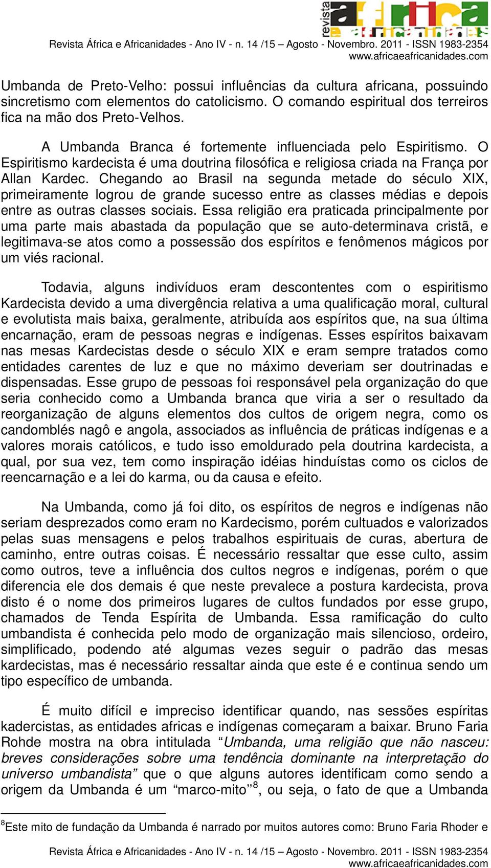 Chegando ao Brasil na segunda metade do século XIX, primeiramente logrou de grande sucesso entre as classes médias e depois entre as outras classes sociais.