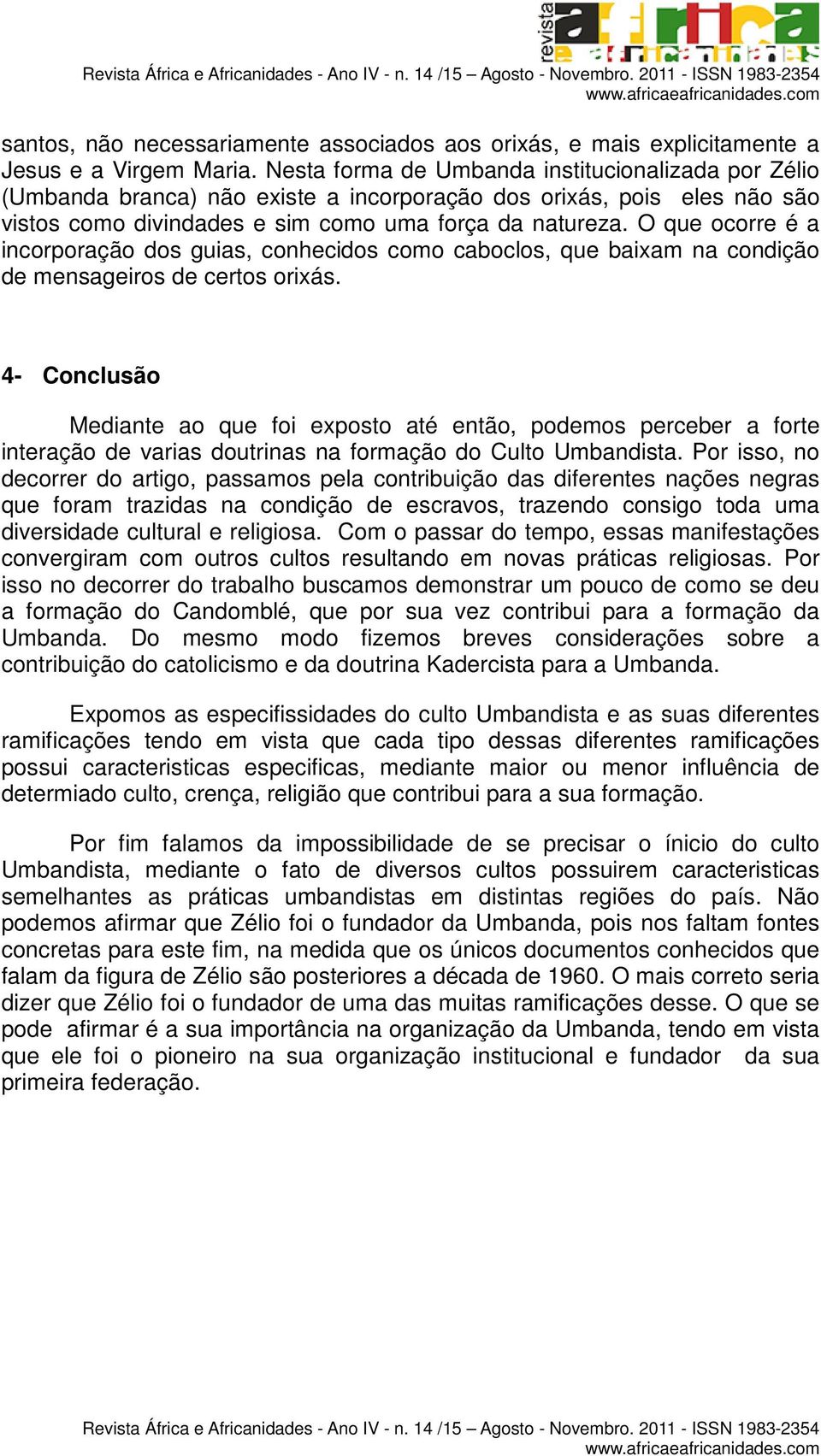 O que ocorre é a incorporação dos guias, conhecidos como caboclos, que baixam na condição de mensageiros de certos orixás.