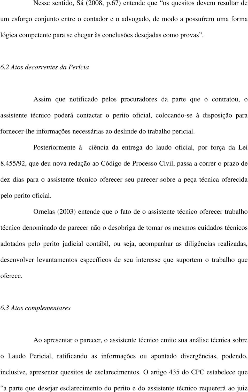 2 Atos decorrentes da Perícia Assim que notificado pelos procuradores da parte que o contratou, o assistente técnico poderá contactar o perito oficial, colocando-se à disposição para fornecer-lhe