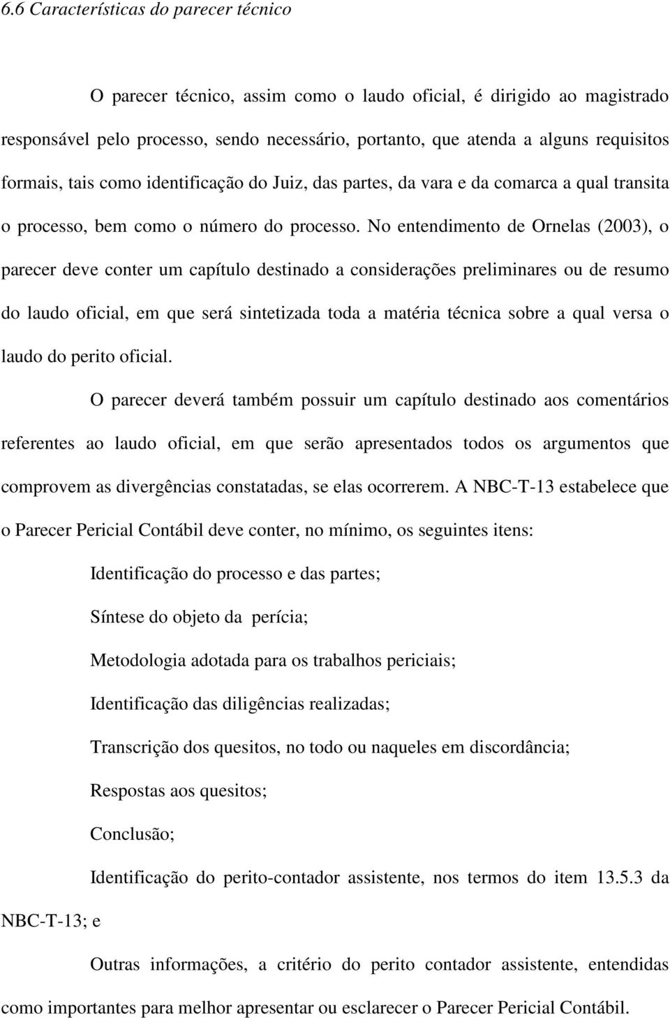 No entendimento de Ornelas (2003), o parecer deve conter um capítulo destinado a considerações preliminares ou de resumo do laudo oficial, em que será sintetizada toda a matéria técnica sobre a qual