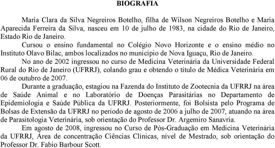 No ano de 2002 ingressou no curso de Medicina Veterinária da Universidade Federal Rural do Rio de Janeiro (UFRRJ), colando grau e obtendo o título de Médica Veterinária em 06 de outubro de 2007.