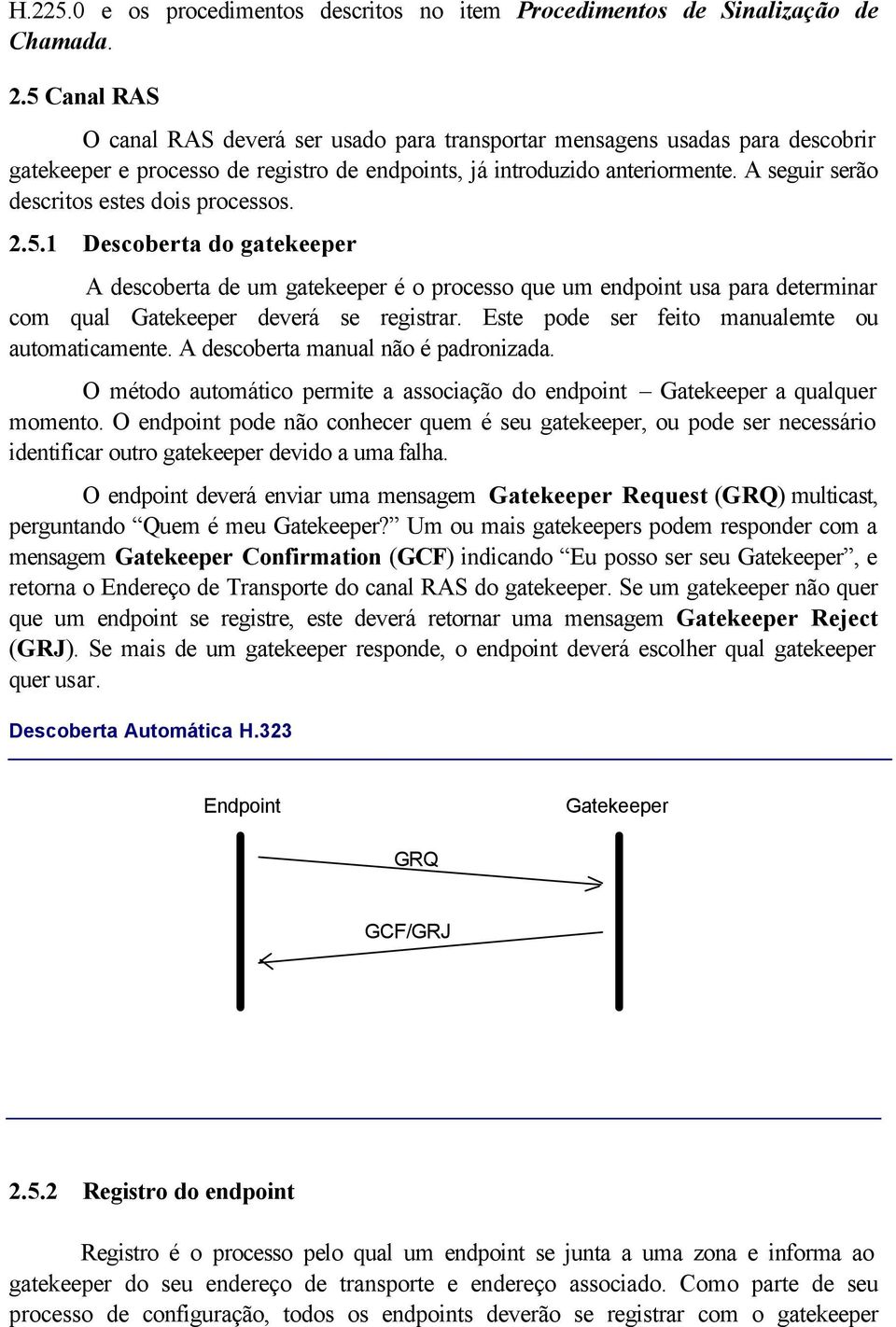 A seguir serão descritos estes dois processos. 2.5.1 Descoberta do gatekeeper A descoberta de um gatekeeper é o processo que um endpoint usa para determinar com qual Gatekeeper deverá se registrar.