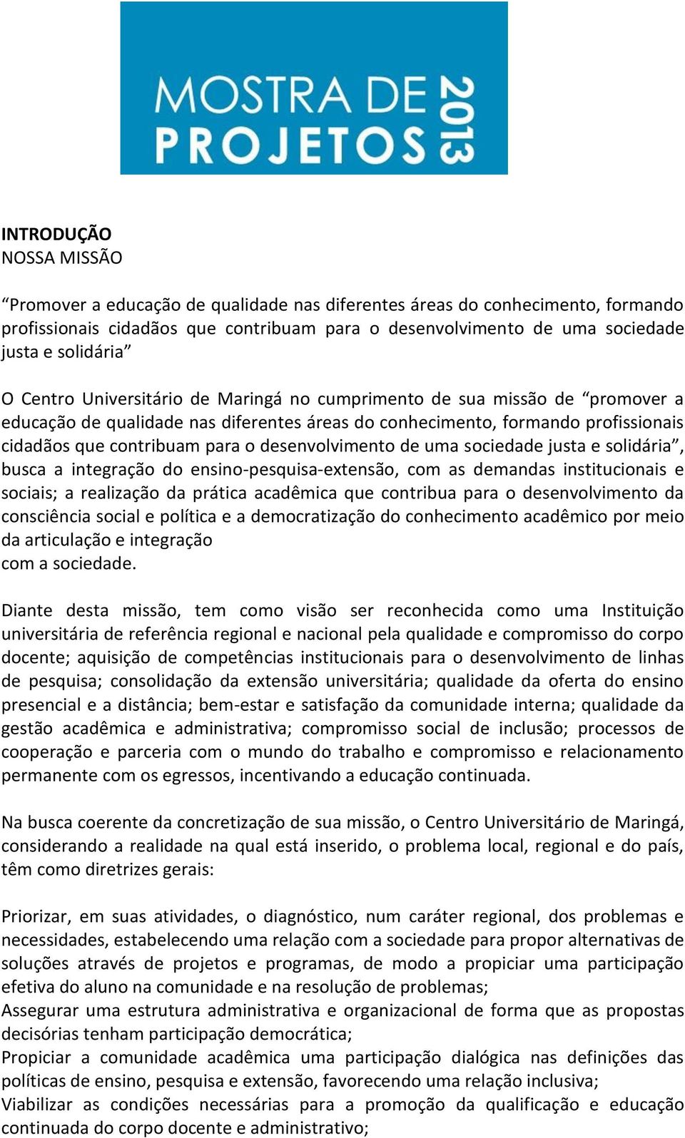 desenvolvimento de uma sociedade justa e solidária, busca a integração do ensino-pesquisa-extensão, com as demandas institucionais e sociais; a realização da prática acadêmica que contribua para o