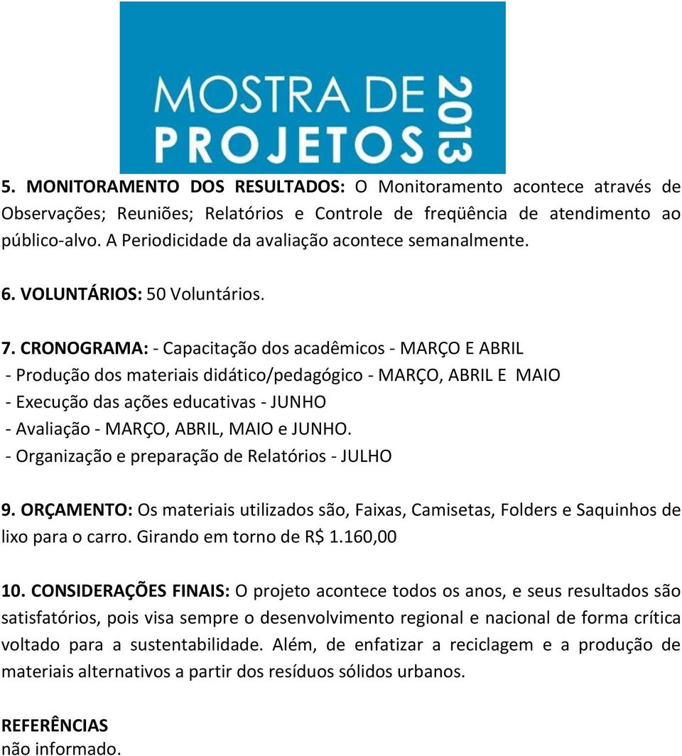 CRONOGRAMA: - Capacitação dos acadêmicos - MARÇO E ABRIL - Produção dos materiais didático/pedagógico - MARÇO, ABRIL E MAIO - Execução das ações educativas - JUNHO - Avaliação - MARÇO, ABRIL, MAIO e