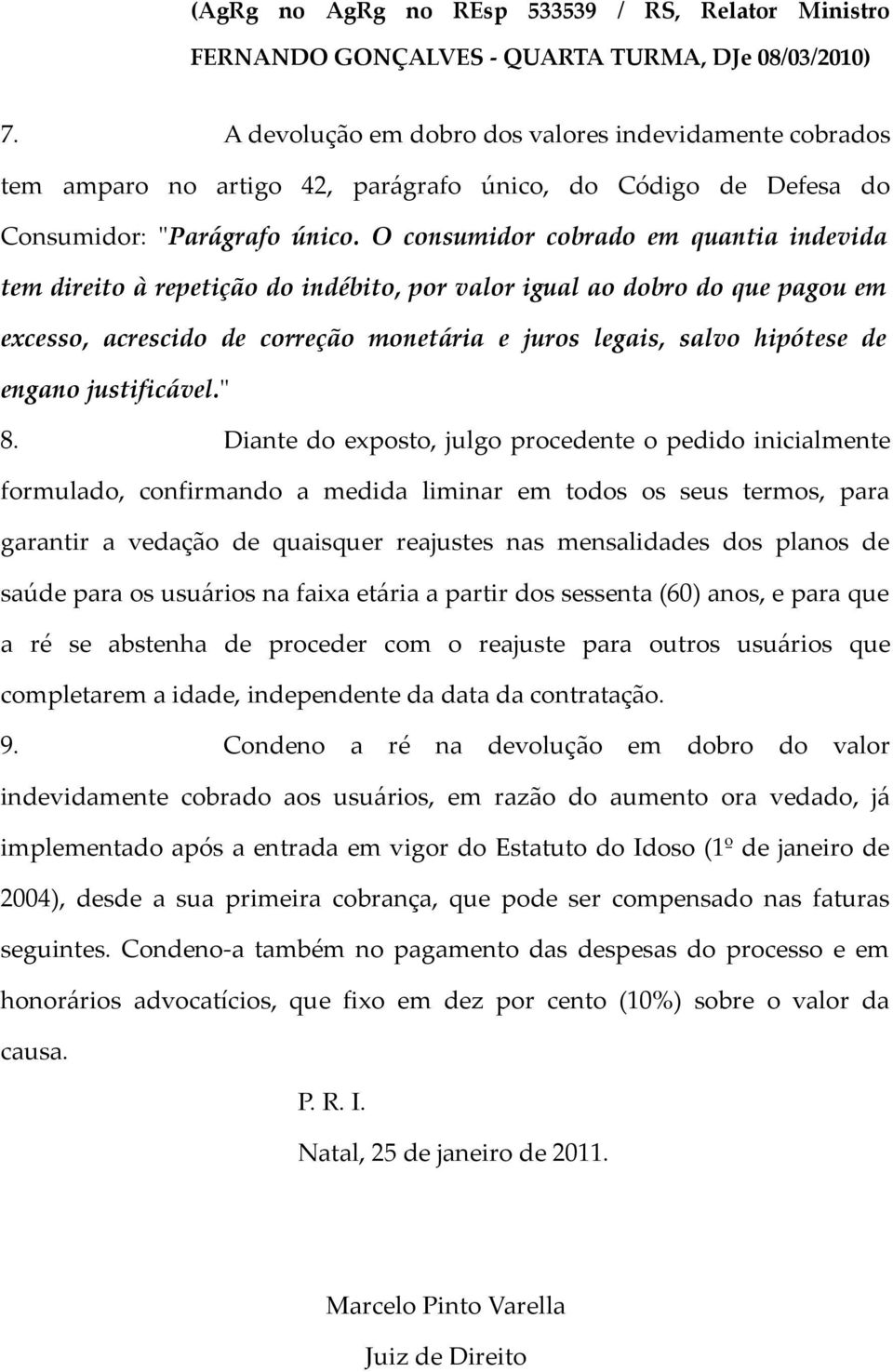 O consumidor cobrado em quantia indevida tem direito à repetição do indébito, por valor igual ao dobro do que pagou em excesso, acrescido de correção monetária e juros legais, salvo hipótese de