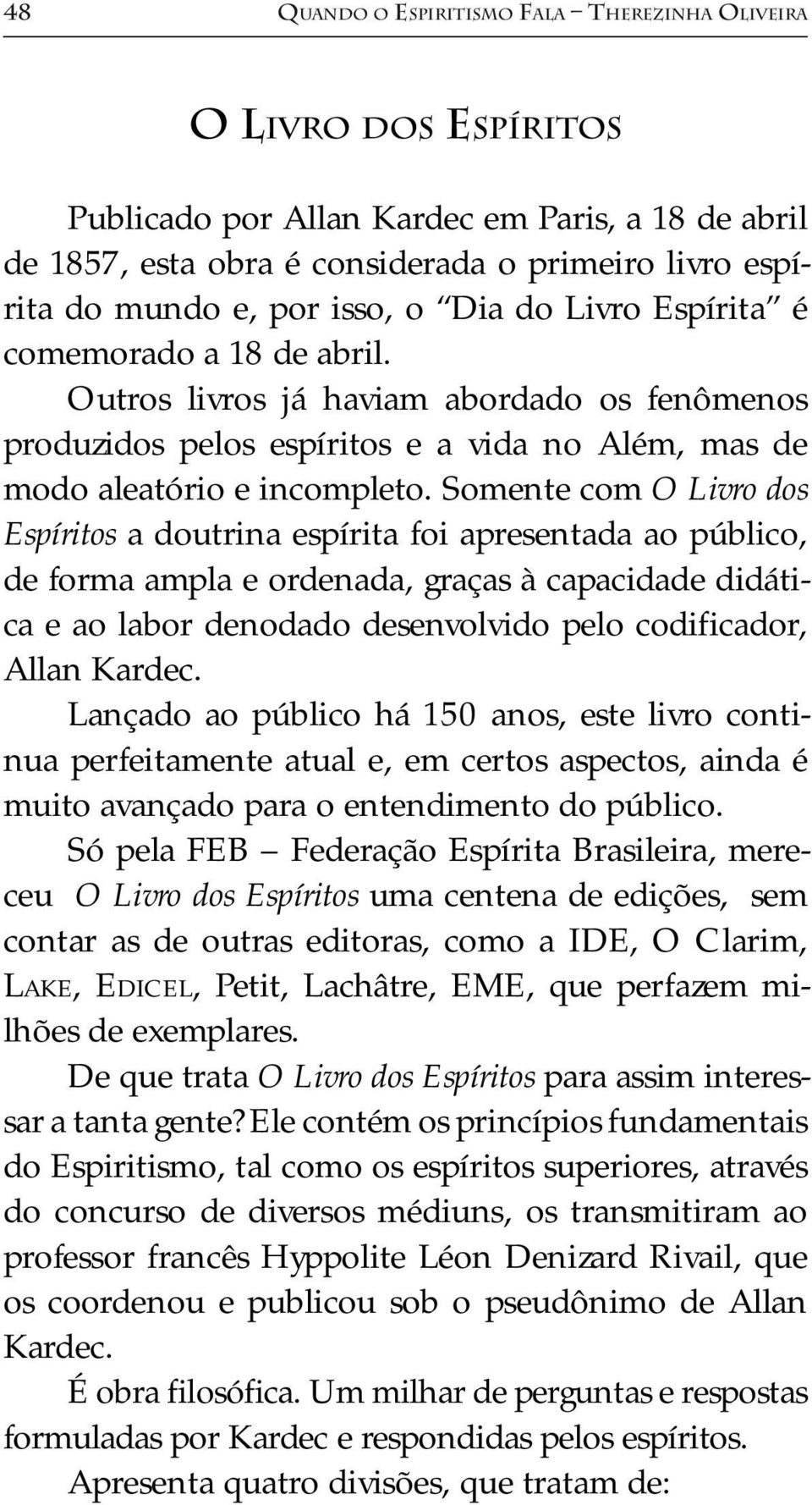 Somente com O Livro dos Espíritos a doutrina espírita foi apresentada ao público, de forma ampla e ordenada, graças à capacidade didática e ao labor denodado desenvolvido pelo codificador, Allan