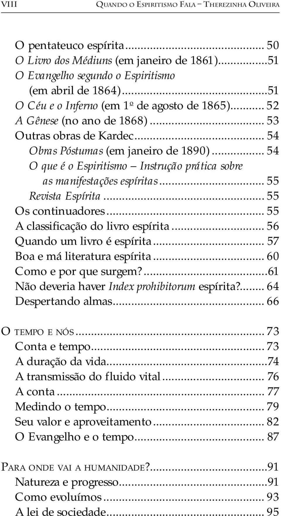 .. 54 O que é o Espiritismo Instrução prática sobre as manifestações espíritas... 55 Revista Espírita... 55 Os continuadores... 55 A classificação do livro espírita... 56 Quando um livro é espírita.