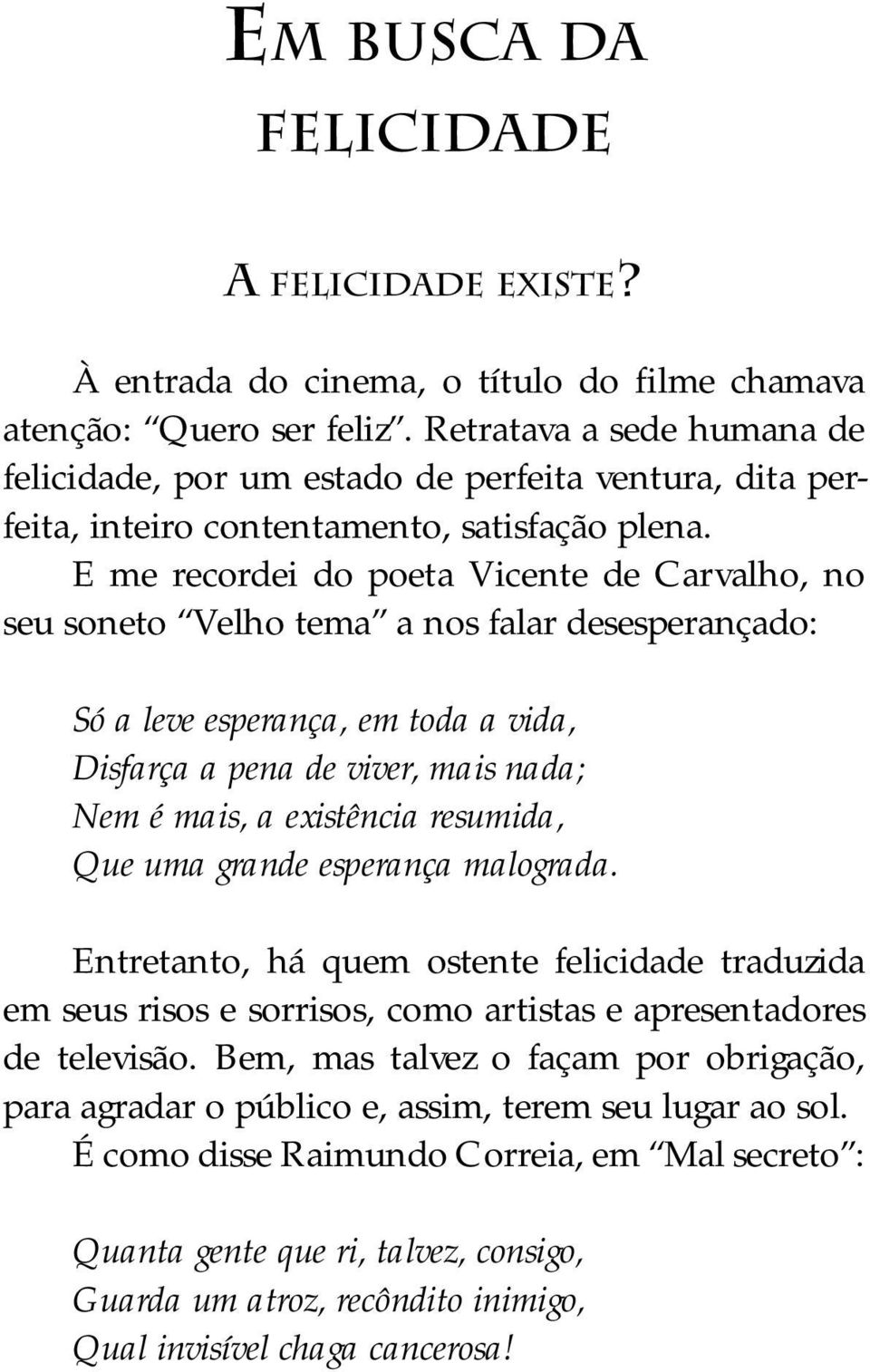 E me recordei do poeta Vicente de Carvalho, no seu soneto Velho tema a nos falar desesperançado: Só a leve esperança, em toda a vida, Disfarça a pena de viver, mais nada; Nem é mais, a existência