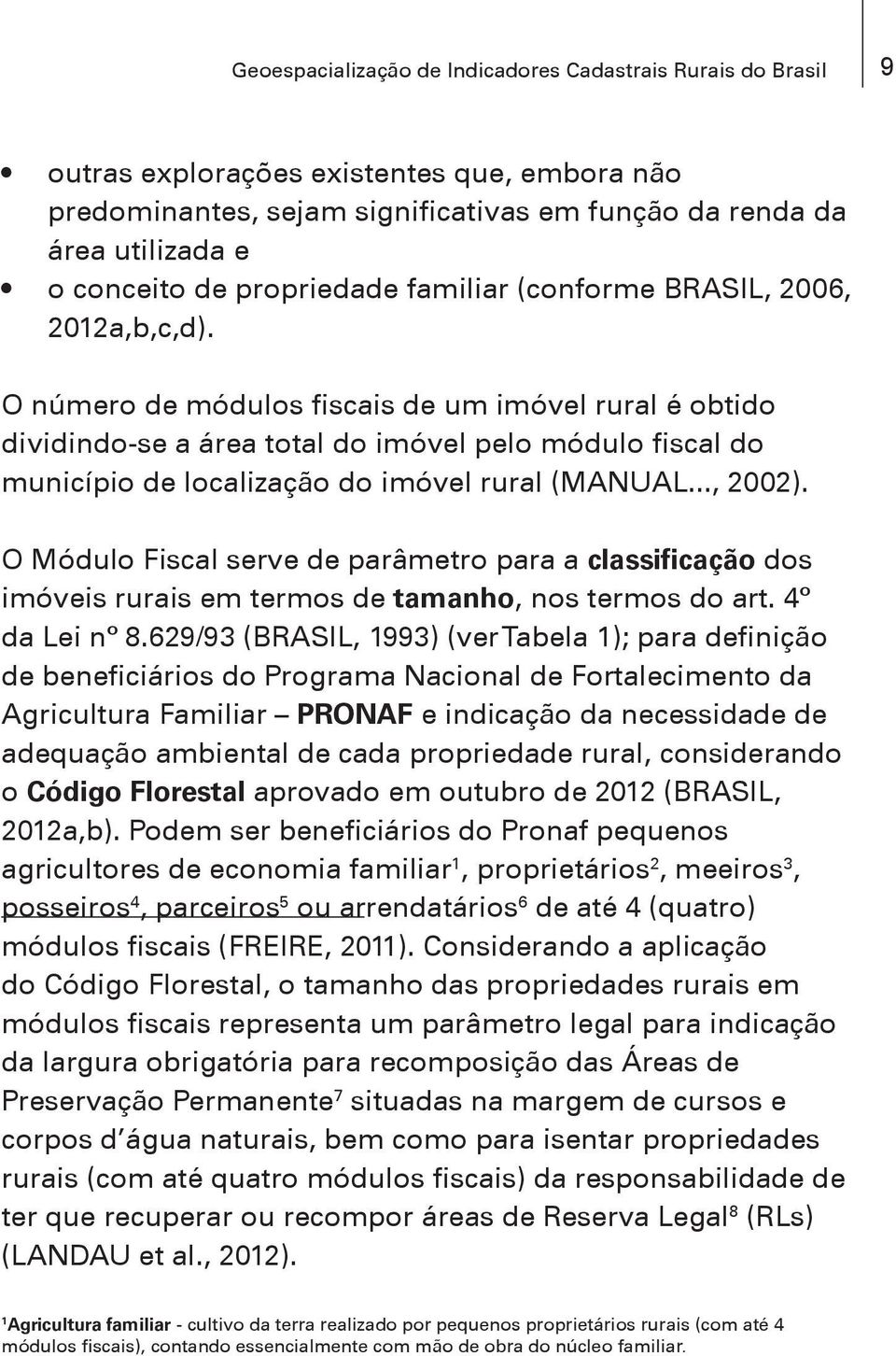 O número de módulos fiscais de um imóvel rural é obtido dividindo-se a área total do imóvel pelo módulo fiscal do município de localização do imóvel rural (MANUAL..., 2002).