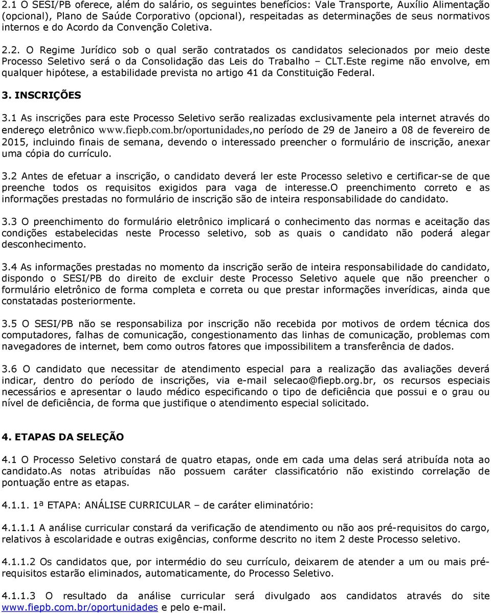 2. O Regime Jurídico sob o qual serão contratados os candidatos selecionados por meio deste Processo Seletivo será o da Consolidação das Leis do Trabalho CLT.