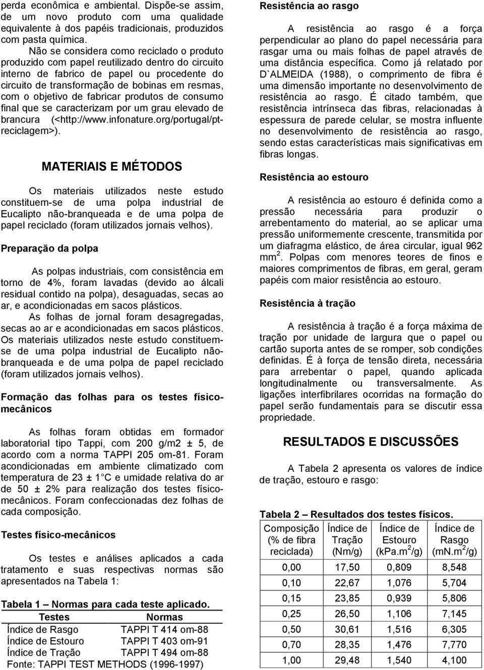 objetivo de fabricar produtos de consumo final que se caracterizam por um grau elevado de brancura (<http://www.infonature.org/portugal/ptreciclagem>).