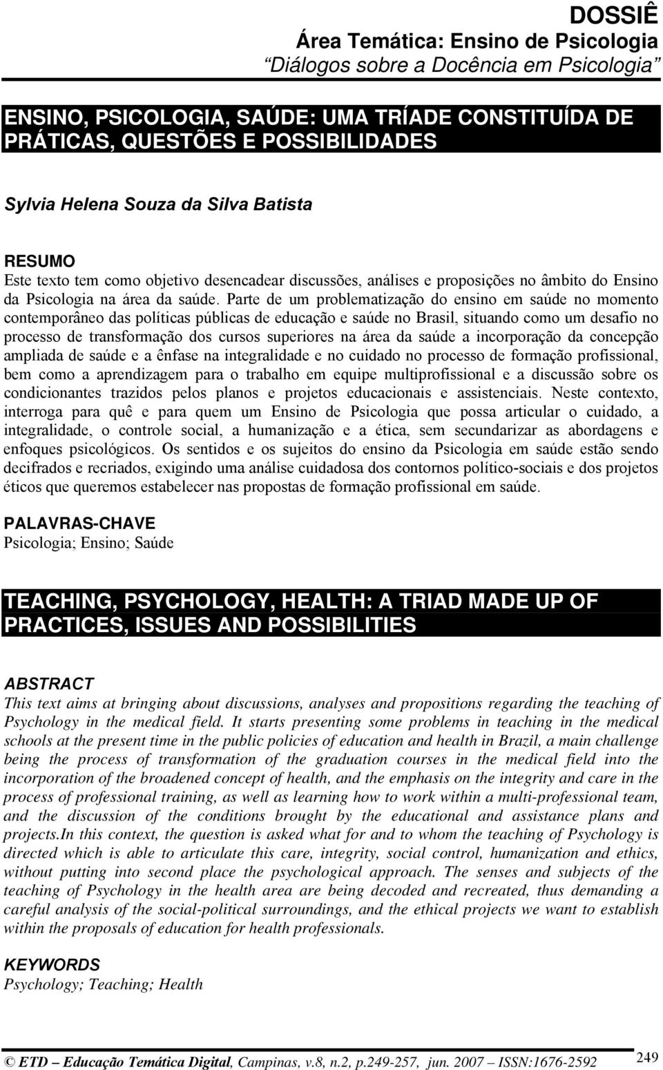 Parte de um problematização do ensino em saúde no momento contemporâneo das políticas públicas de educação e saúde no Brasil, situando como um desafio no processo de transformação dos cursos