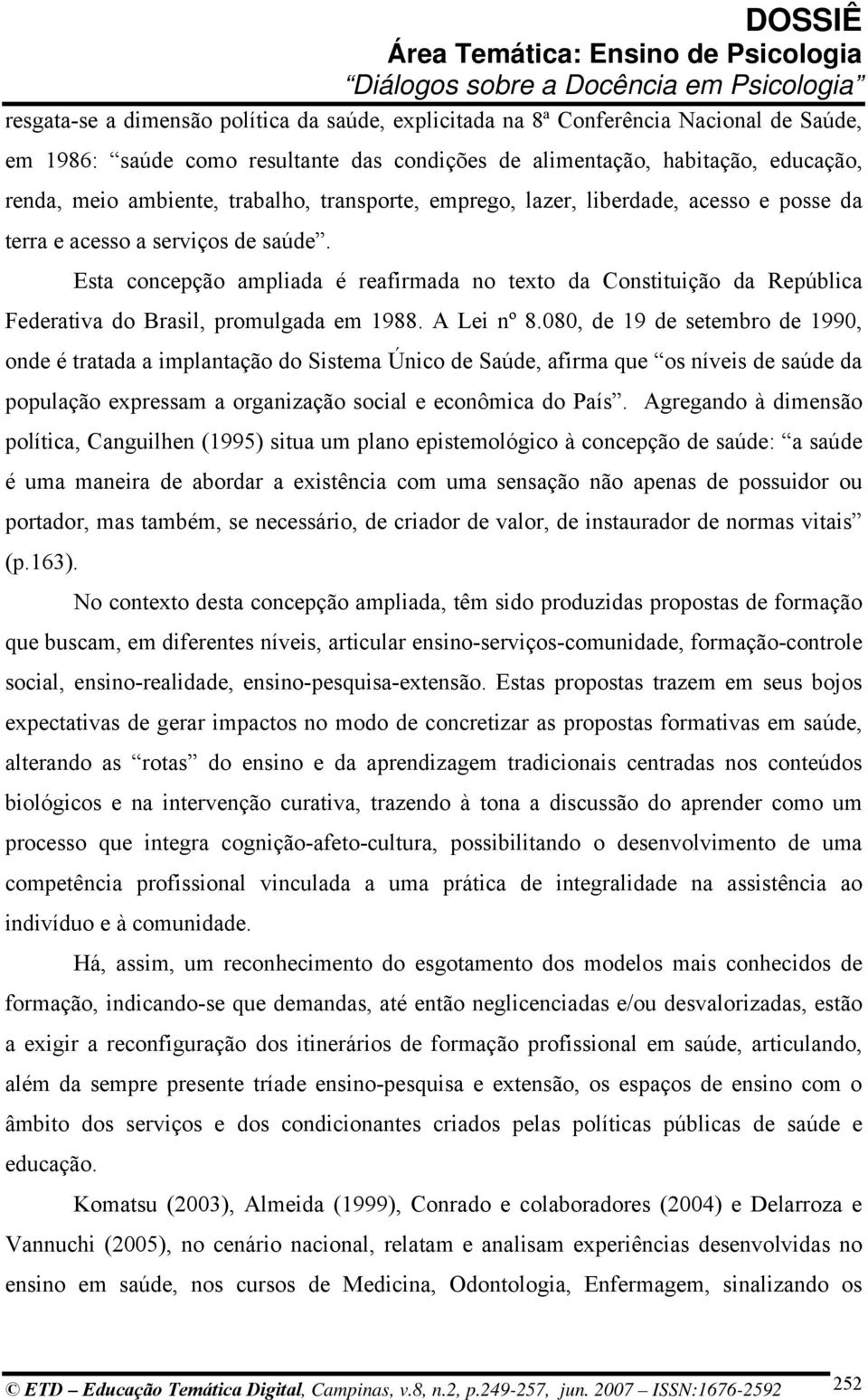 Esta concepção ampliada é reafirmada no texto da Constituição da República Federativa do Brasil, promulgada em 1988. A Lei nº 8.