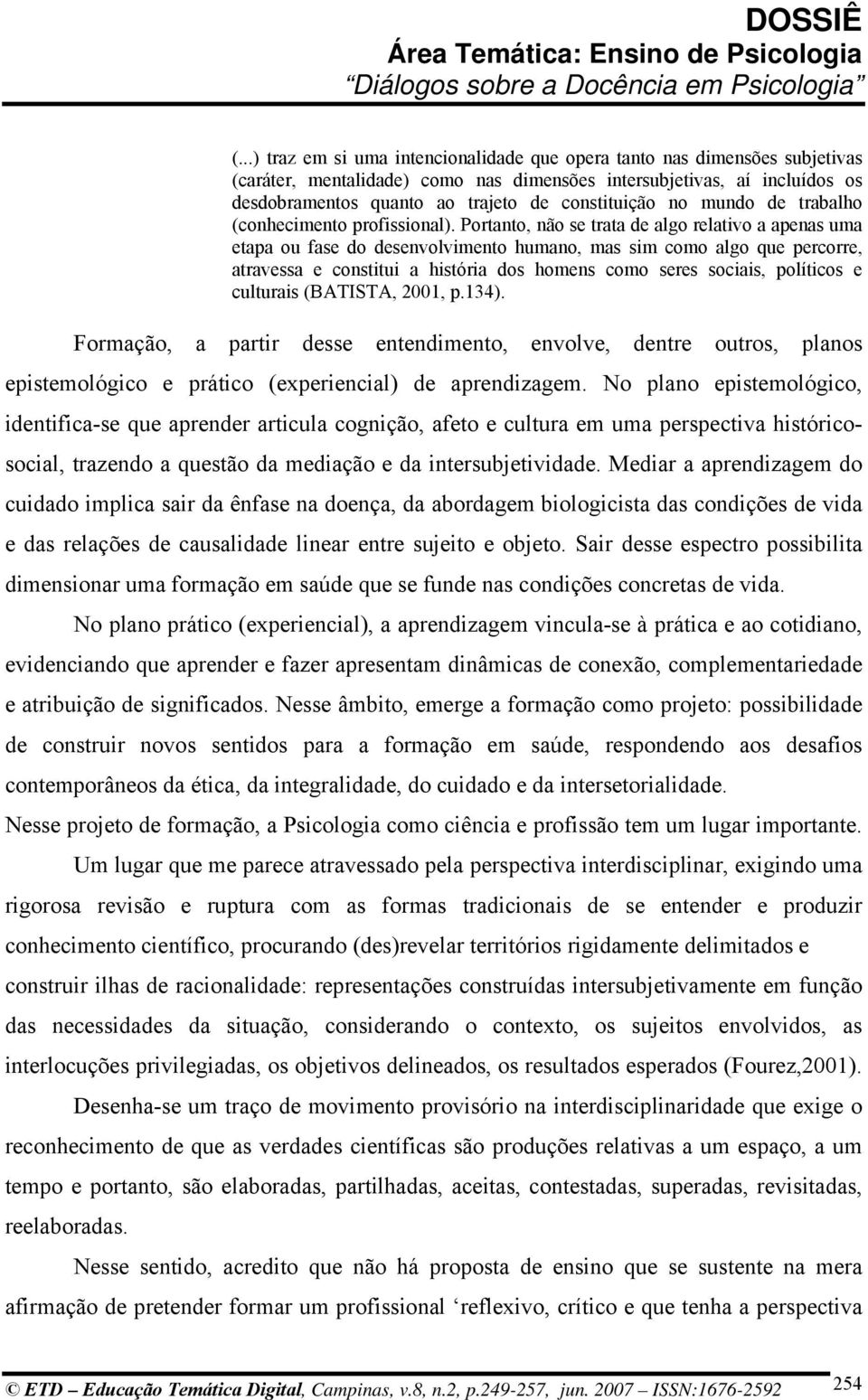 Portanto, não se trata de algo relativo a apenas uma etapa ou fase do desenvolvimento humano, mas sim como algo que percorre, atravessa e constitui a história dos homens como seres sociais, políticos