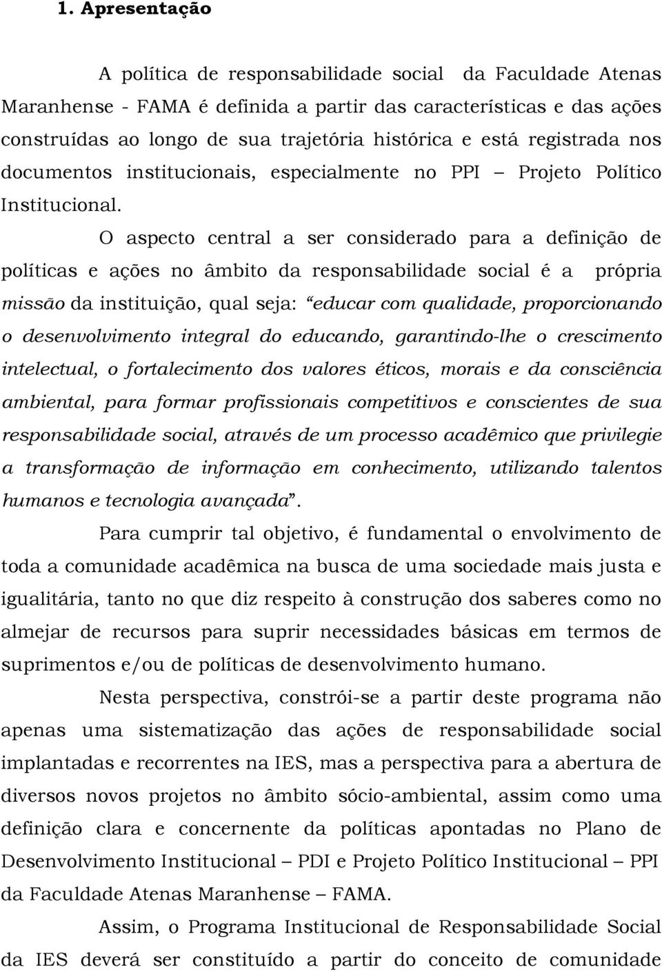 O aspecto central a ser considerado para a definição de políticas e ações no âmbito da responsabilidade social é a própria missão da instituição, qual seja: educar com qualidade, proporcionando o