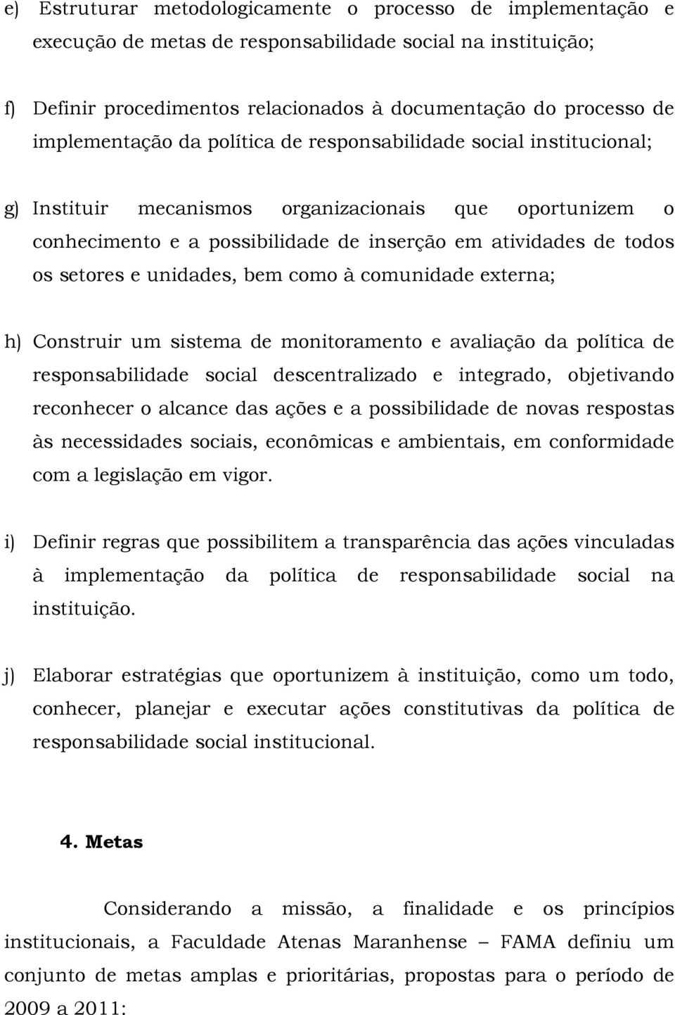 setores e unidades, bem como à comunidade externa; h) Construir um sistema de monitoramento e avaliação da política de responsabilidade social descentralizado e integrado, objetivando reconhecer o