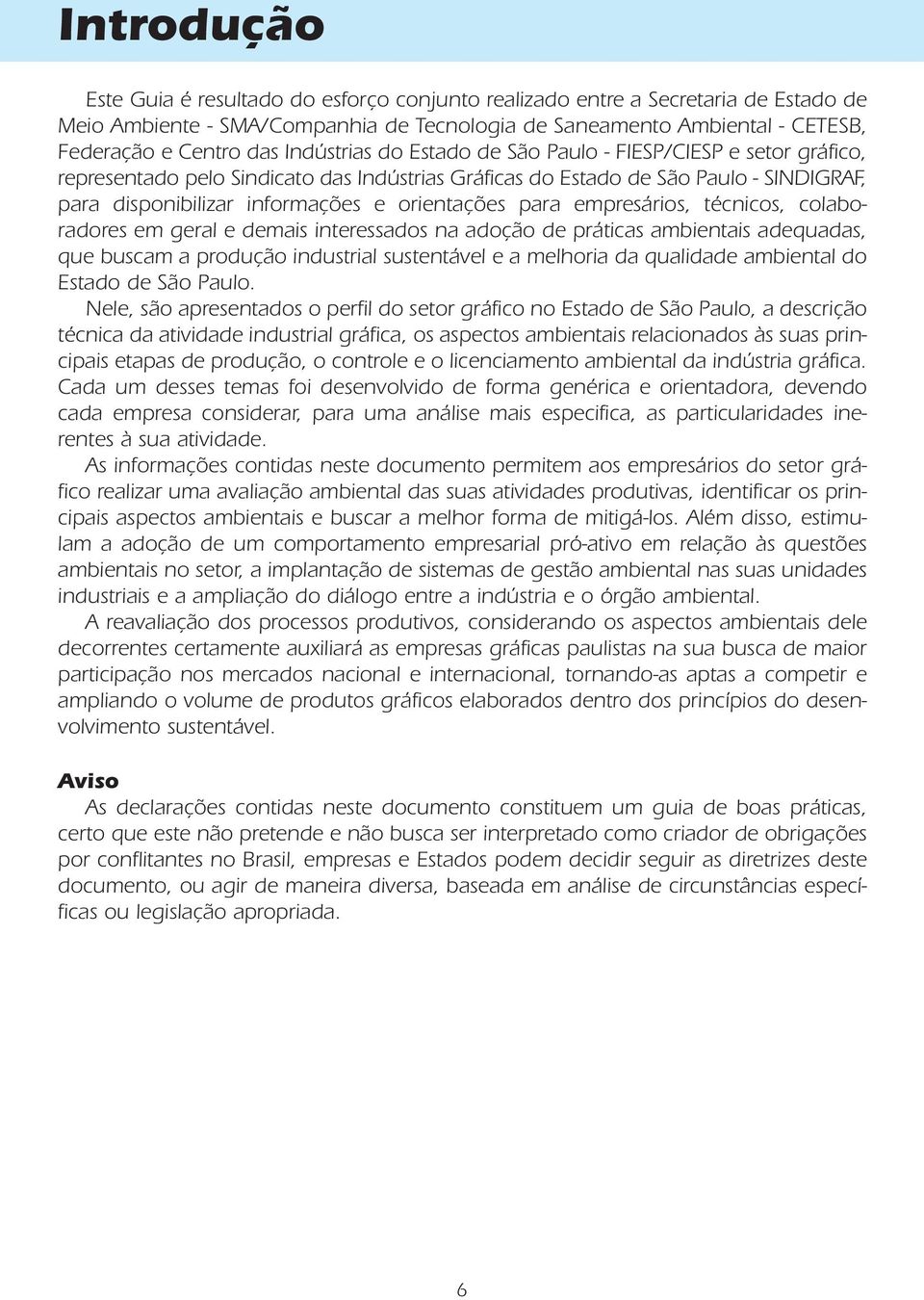 para empresários, técnicos, colaboradores em geral e demais interessados na adoção de práticas ambientais adequadas, que buscam a produção industrial sustentável e a melhoria da qualidade ambiental