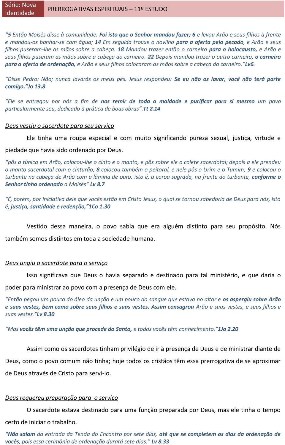 22 Depois mandou trazer o outro carneiro, o carneiro para a oferta de ordenação, e Arão e seus filhos colocaram as mãos sobre a cabeça do carneiro. Lv6. Disse Pedro: Não; nunca lavarás os meus pés.