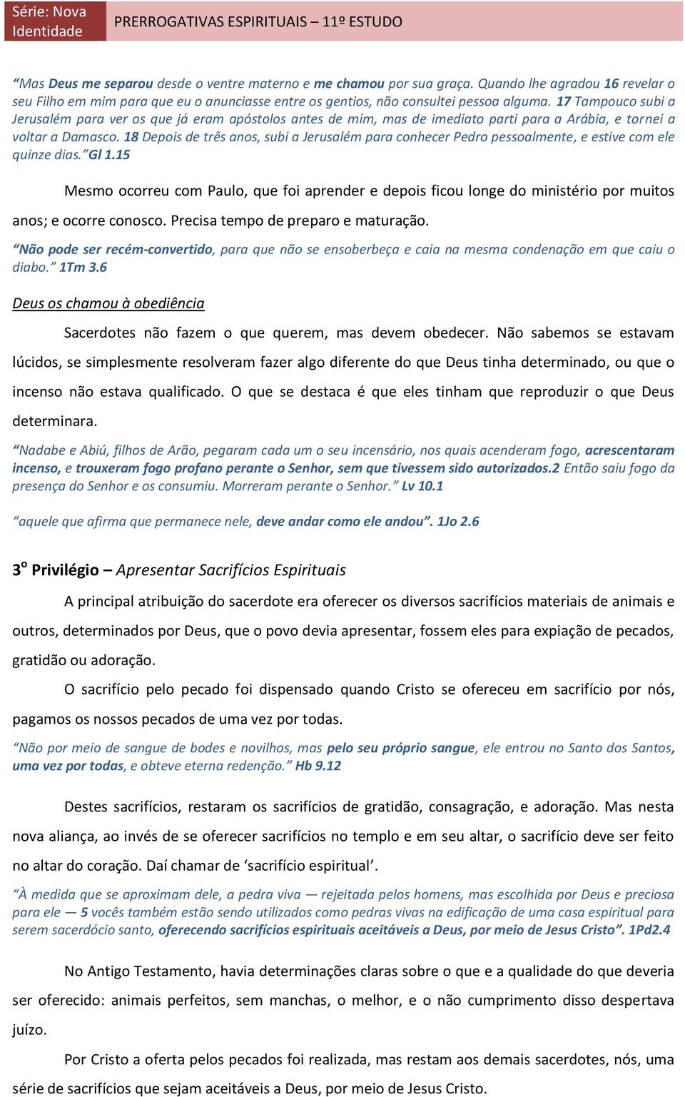 18 Depois de três anos, subi a Jerusalém para conhecer Pedro pessoalmente, e estive com ele quinze dias. Gl 1.