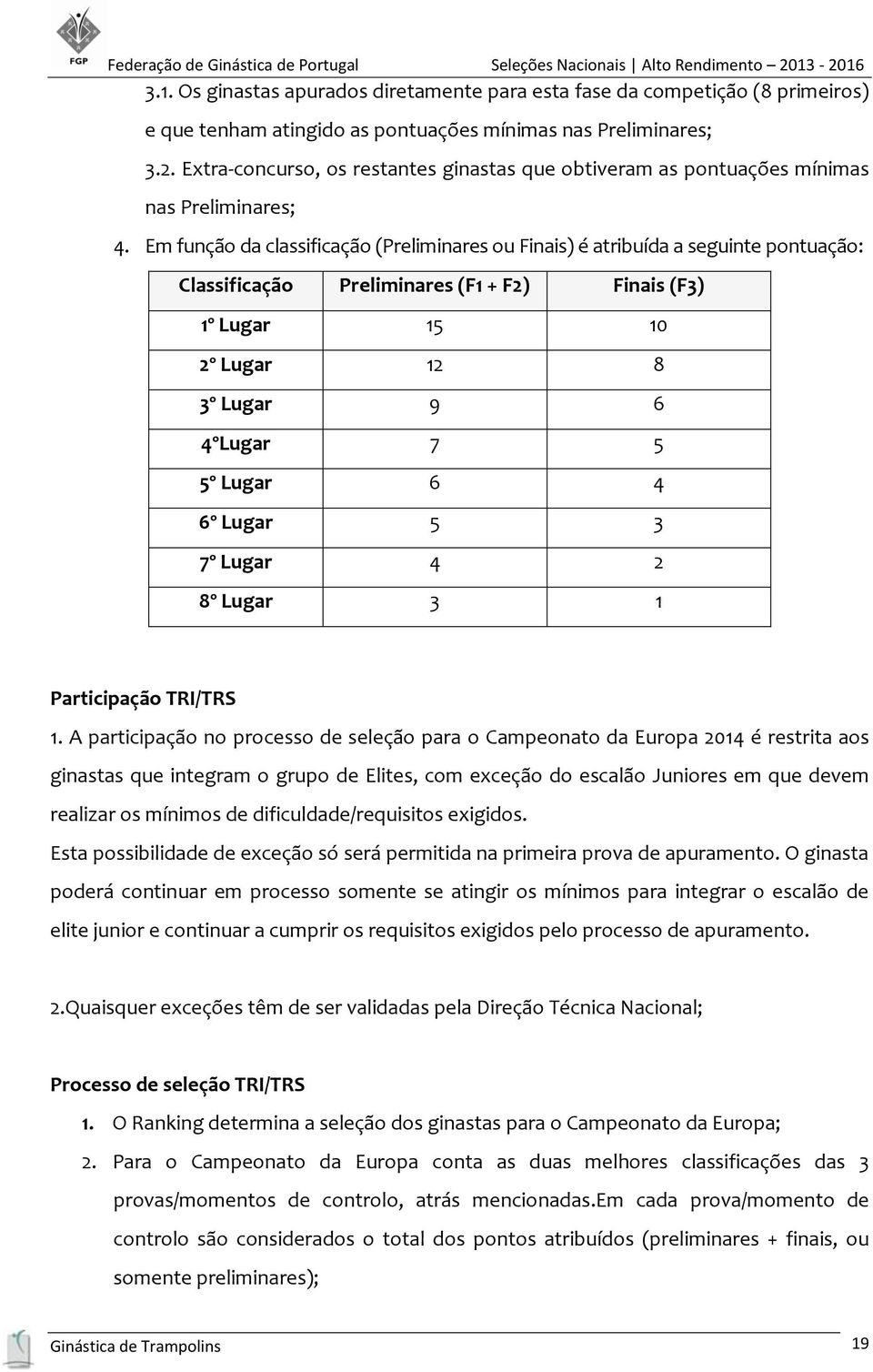 Em função da classificação (Preliminares ou Finais) é atribuída a seguinte pontuação: Classificação Preliminares (F1 + F2) Finais (F3) 1º Lugar 15 10 2º Lugar 12 8 3º Lugar 9 6 4ºLugar 7 5 5º Lugar 6