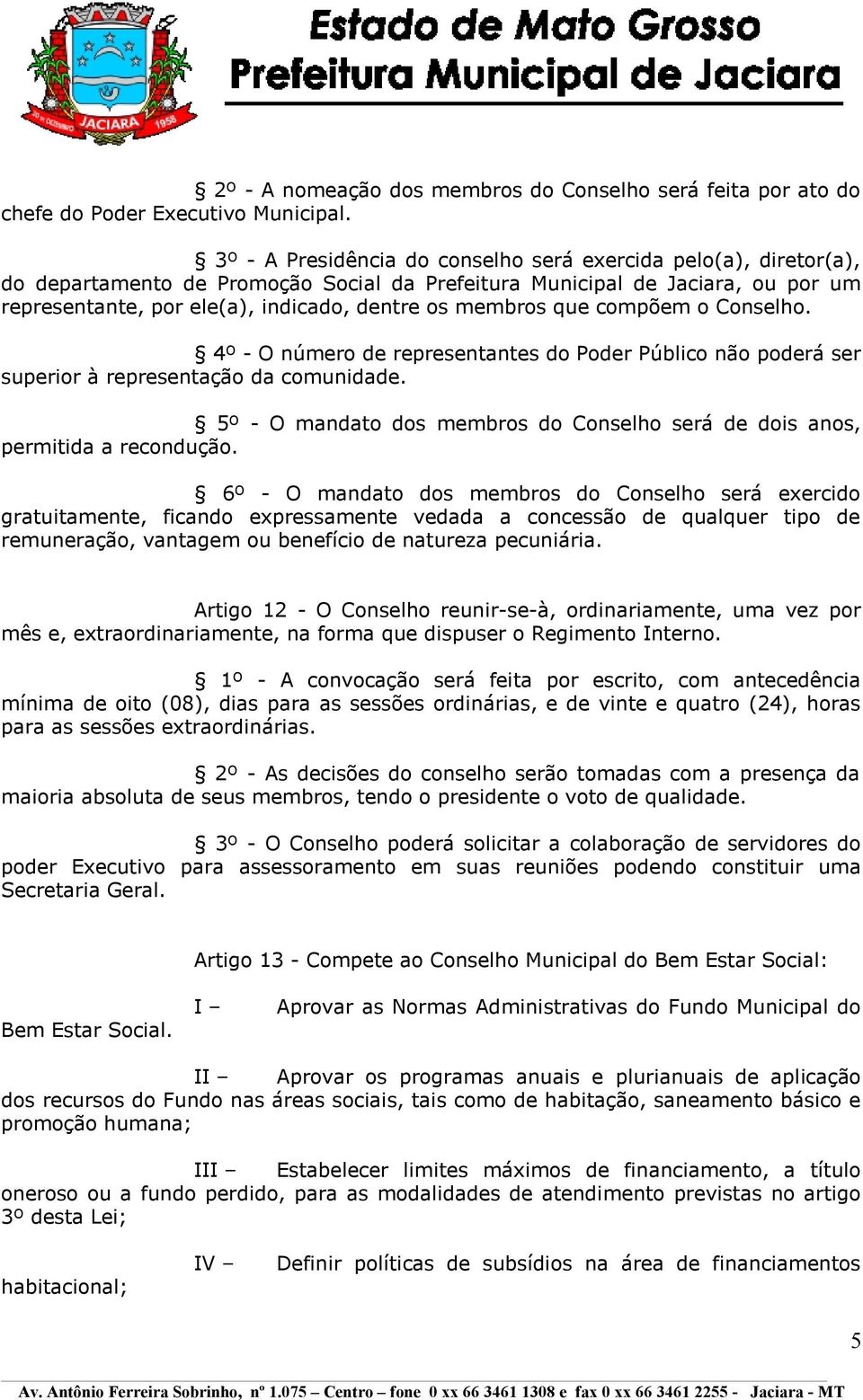 membros que compõem o Conselho. 4º - O número de representantes do Poder Público não poderá ser superior à representação da comunidade.