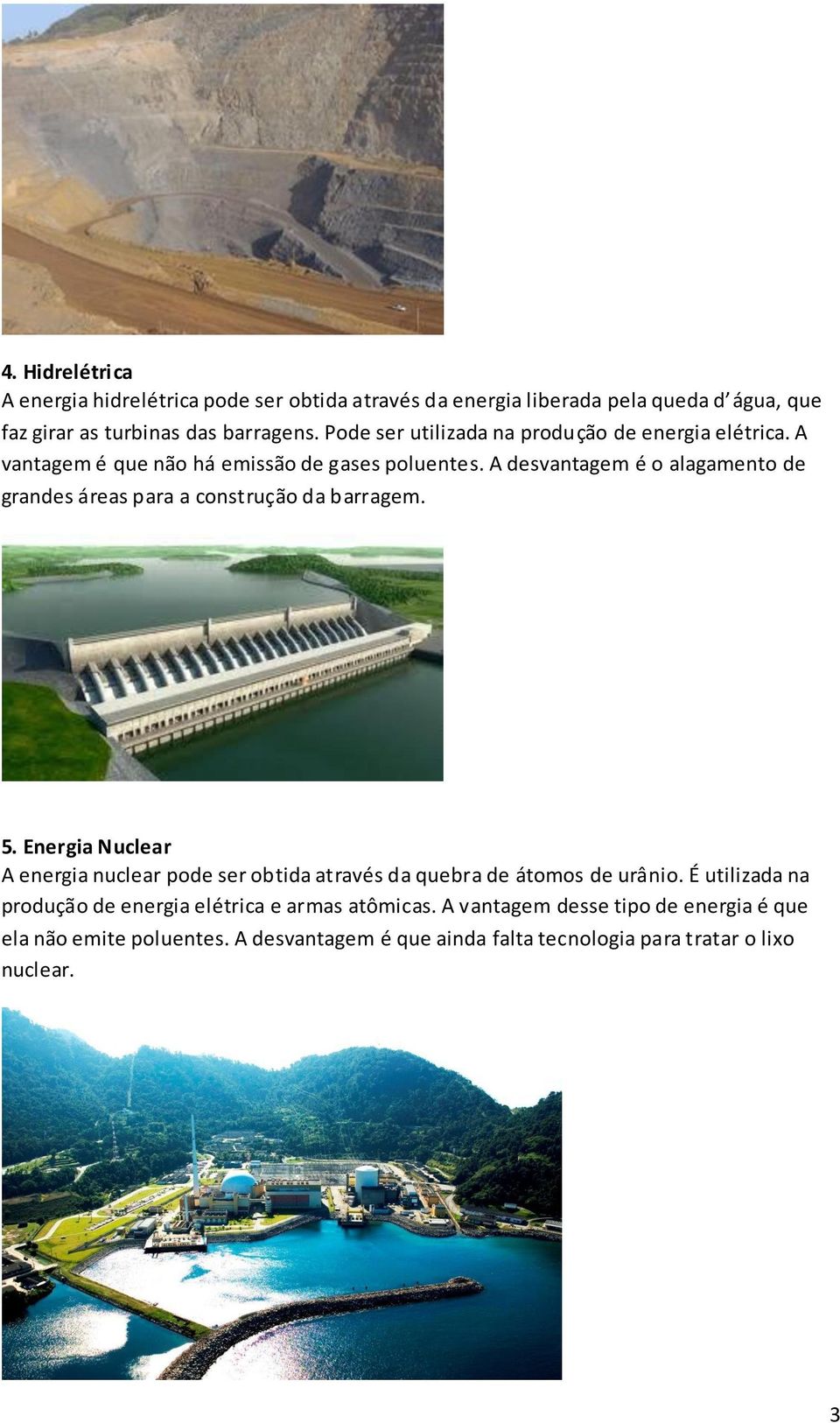 A desvantagem é o alagamento de grandes áreas para a construção da barragem. 5.