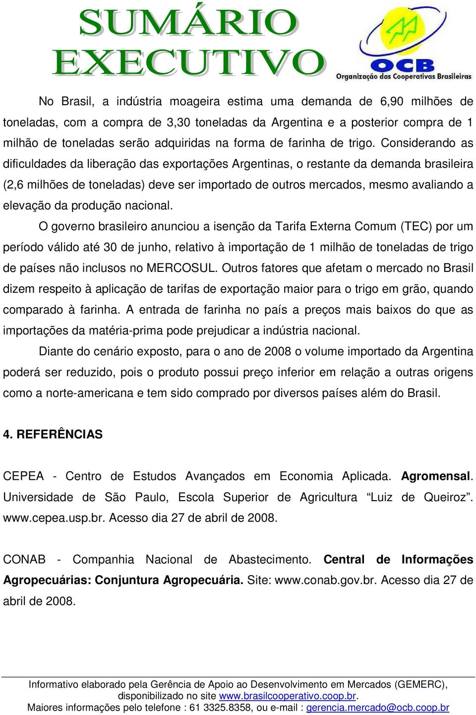 Considerando as dificuldades da liberação das exportações Argentinas, o restante da demanda brasileira (2,6 milhões de toneladas) deve ser importado de outros mercados, mesmo avaliando a elevação da