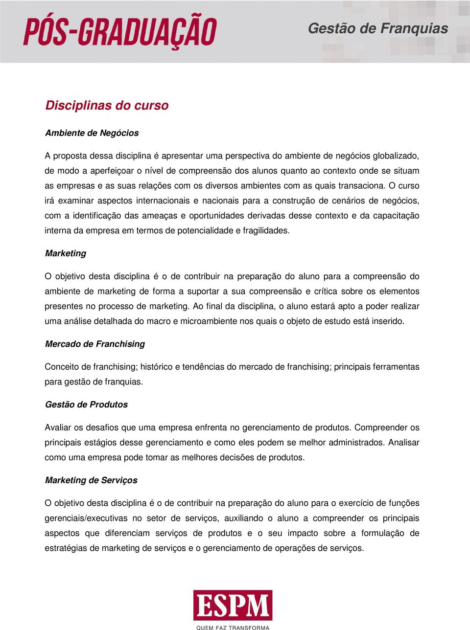 O curso irá examinar aspectos internacionais e nacionais para a construção de cenários de negócios, com a identificação das ameaças e oportunidades derivadas desse contexto e da capacitação interna