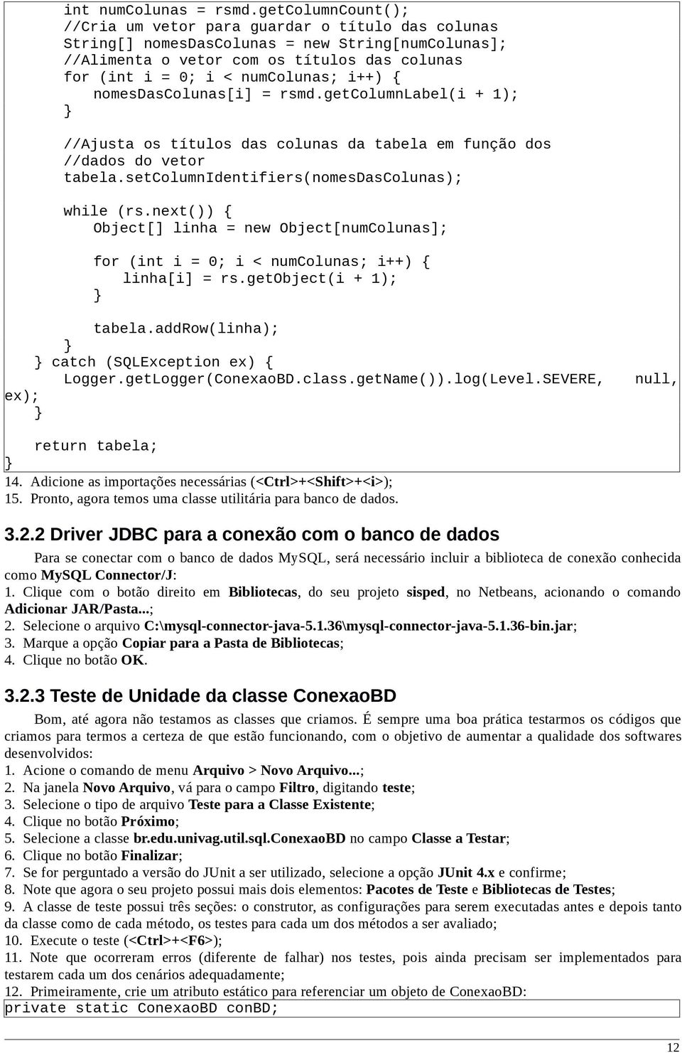 i++) { nomesdascolunas[i] = rsmd.getcolumnlabel(i + 1); //Ajusta os títulos das colunas da tabela em função dos //dados do vetor tabela.setcolumnidentifiers(nomesdascolunas); while (rs.