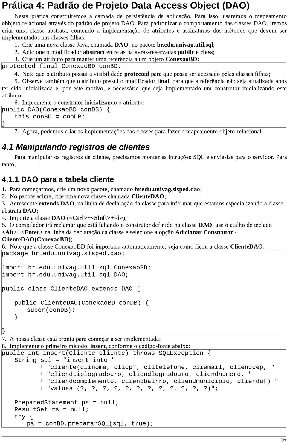 Para padronizar o comportamento das classes DAO, iremos criar uma classe abstrata, contendo a implementação de atributos e assinaturas dos métodos que devem ser implementados nas classes filhas. 1.