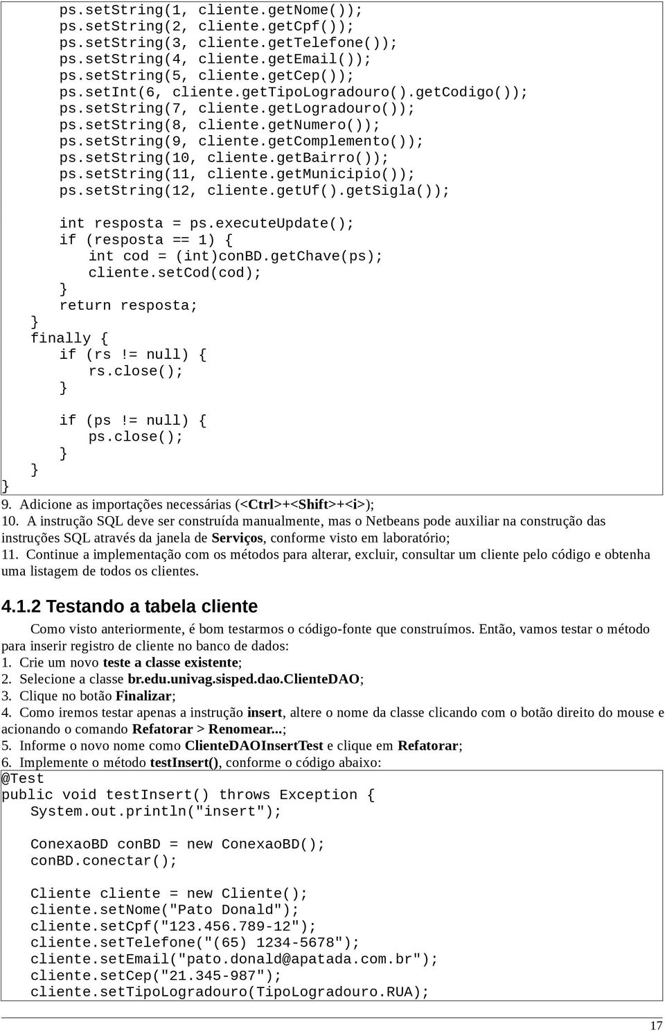 getbairro()); ps.setstring(11, cliente.getmunicipio()); ps.setstring(12, cliente.getuf().getsigla()); int resposta = ps.executeupdate(); if (resposta == 1) { int cod = (int)conbd.