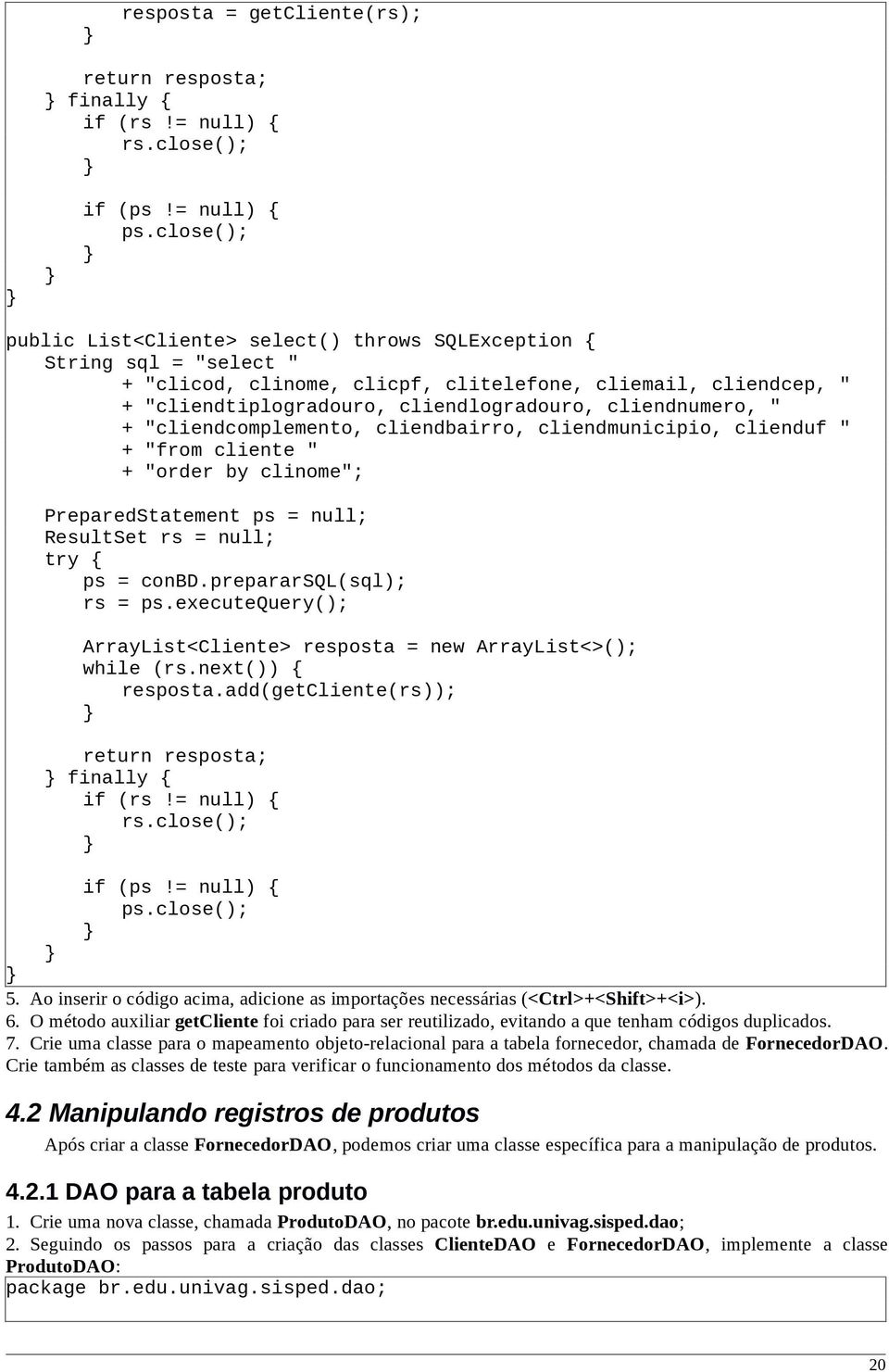 cliendnumero, " + "cliendcomplemento, cliendbairro, cliendmunicipio, clienduf " + "from cliente " + "order by clinome"; PreparedStatement ps = null; ResultSet rs = null; ps = conbd.