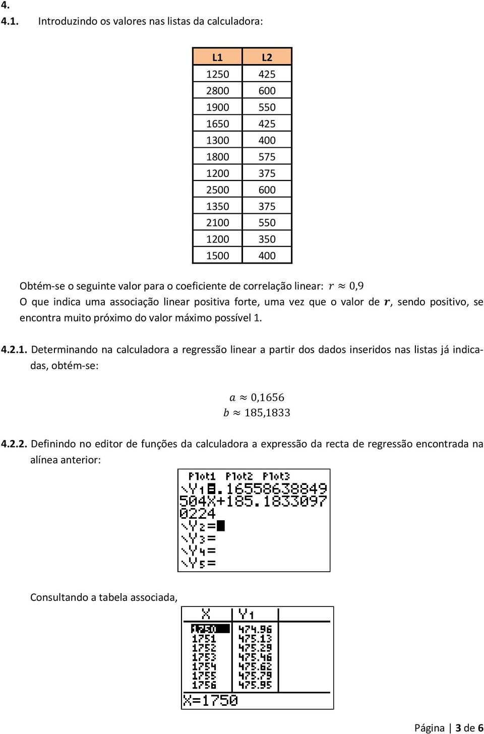 Obtém-se o seguinte valor para o coeficiente de correlação linear: 0,9 O que indica uma associação linear positiva forte, uma vez que o valor de, sendo positivo, se