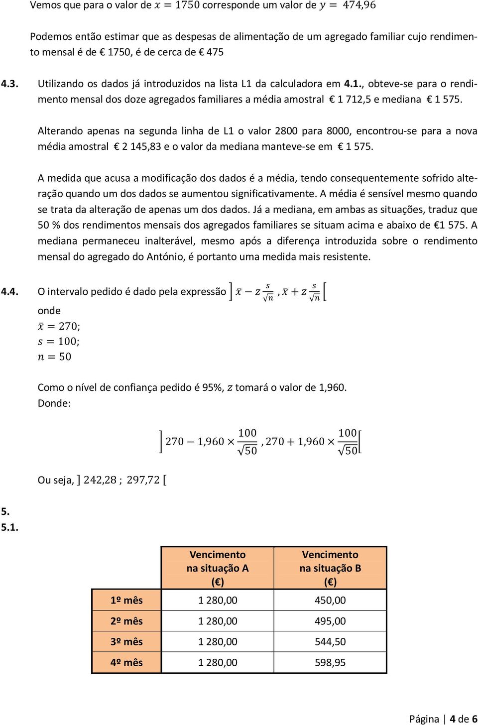 Alterando apenas na segunda linha de L1 o valor 2800 para 8000, encontrou-se para a nova média amostral 2 145,83 e o valor da mediana manteve-se em 1 575.