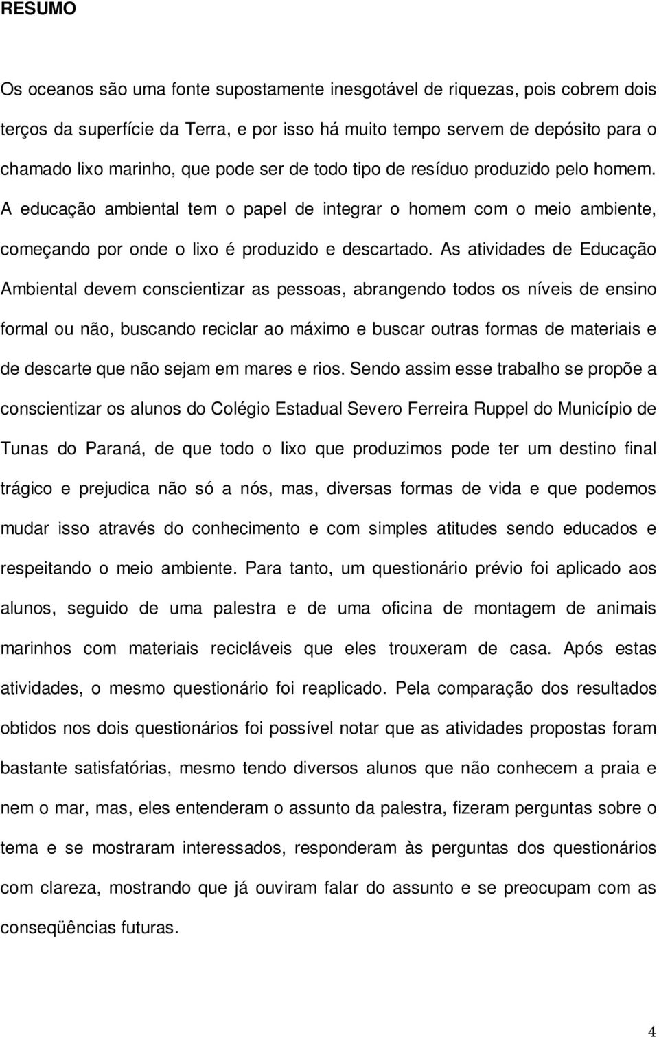 As atividades de Educação Ambiental devem conscientizar as pessoas, abrangendo todos os níveis de ensino formal ou não, buscando reciclar ao máximo e buscar outras formas de materiais e de descarte