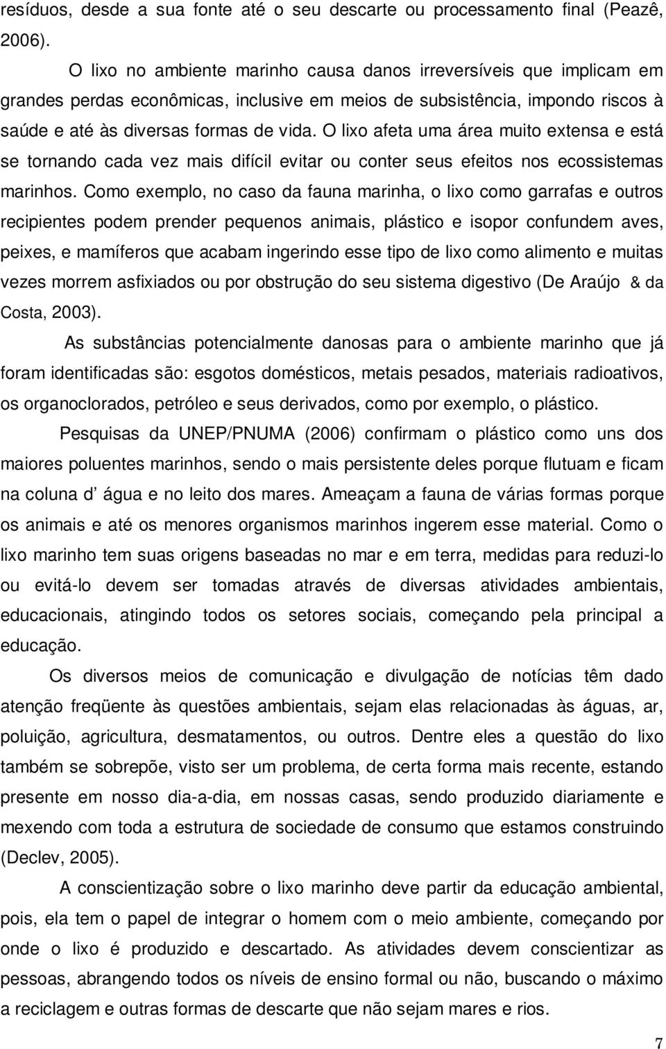 O lixo afeta uma área muito extensa e está se tornando cada vez mais difícil evitar ou conter seus efeitos nos ecossistemas marinhos.