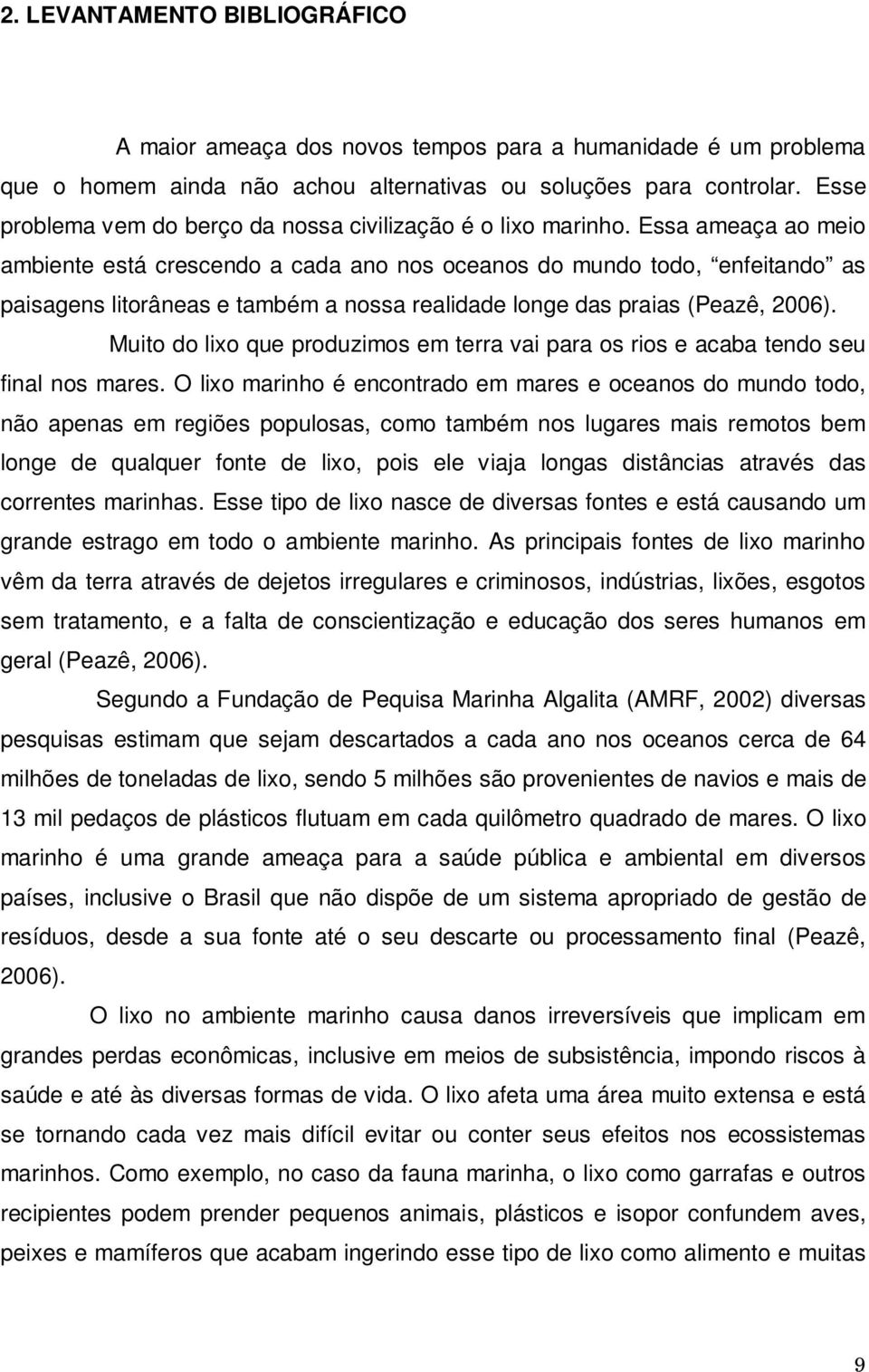 Essa ameaça ao meio ambiente está crescendo a cada ano nos oceanos do mundo todo, enfeitando as paisagens litorâneas e também a nossa realidade longe das praias (Peazê, 2006).