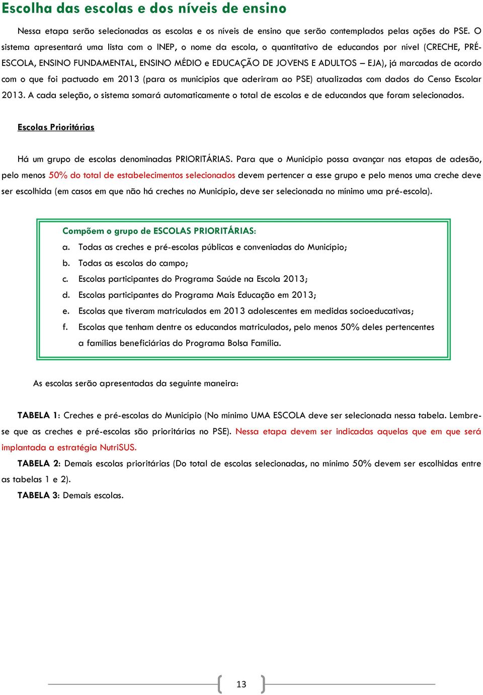 marcadas de acordo com o que foi pactuado em 2013 (para os municípios que aderiram ao PSE) atualizadas com dados do Censo Escolar 2013.