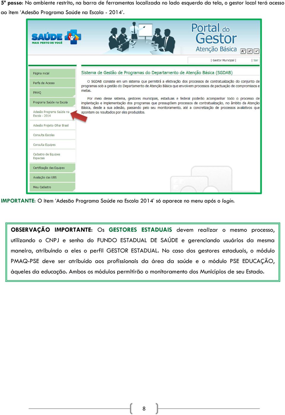 OBSERVAÇÃO IMPORTANTE: Os GESTORES ESTADUAIS devem realizar o mesmo processo, utilizando o CNPJ e senha do FUNDO ESTADUAL DE SAÚDE e gerenciando usuários da mesma maneira,