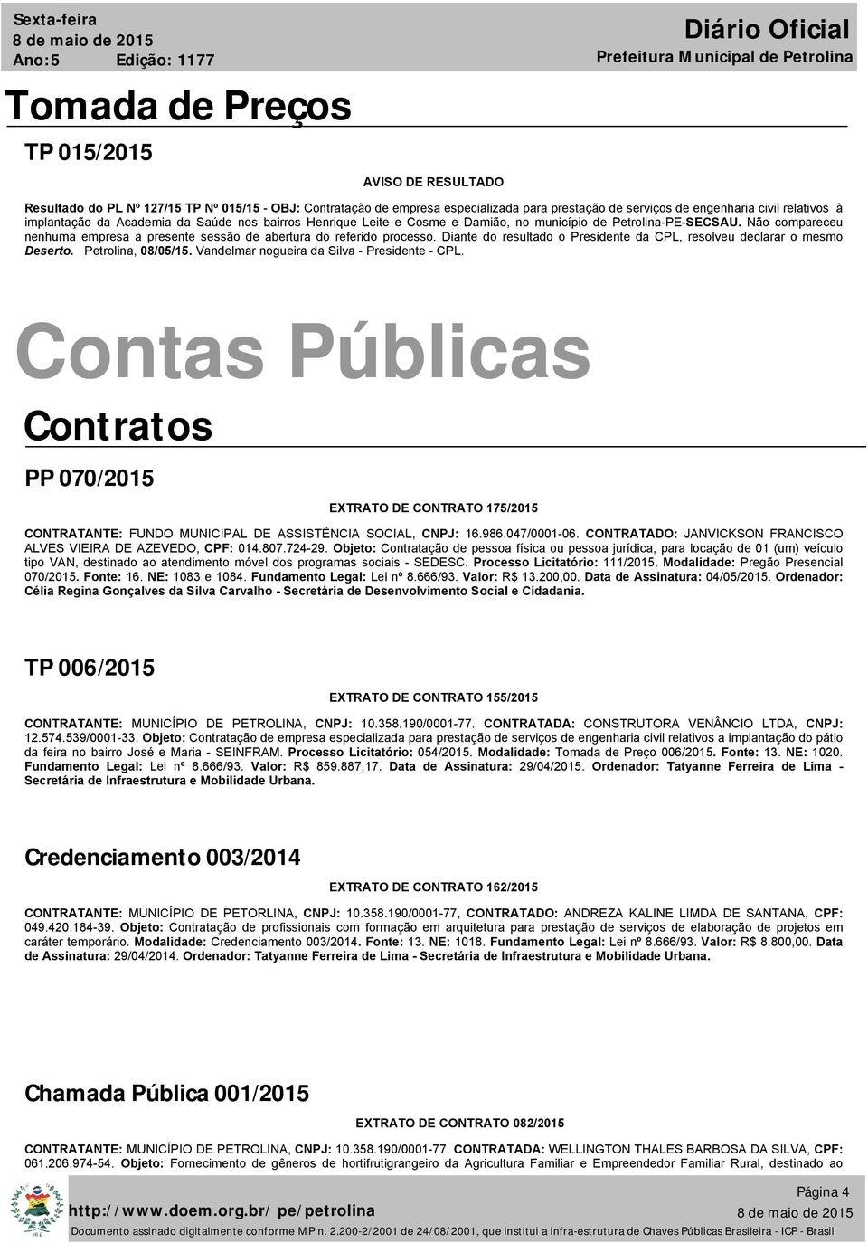 Diante do resultado o Presidente da CPL, resolveu declarar o mesmo Deserto. Petrolina, 08/05/15. Vandelmar nogueira da Silva - Presidente - CPL.