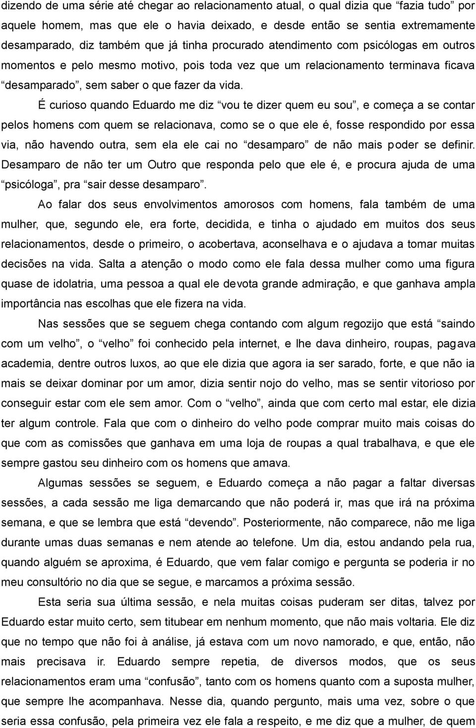 É curioso quando Eduardo me diz vou te dizer quem eu sou, e começa a se contar pelos homens com quem se relacionava, como se o que ele é, fosse respondido por essa via, não havendo outra, sem ela ele