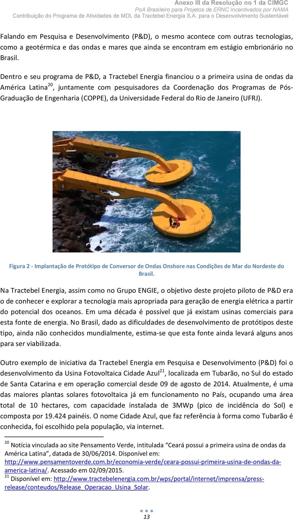(COPPE), da Universidade Federal do Rio de Janeiro (UFRJ). Figura 2 - Implantação de Protótipo de Conversor de Ondas Onshore nas Condições de Mar do Nordeste do Brasil.