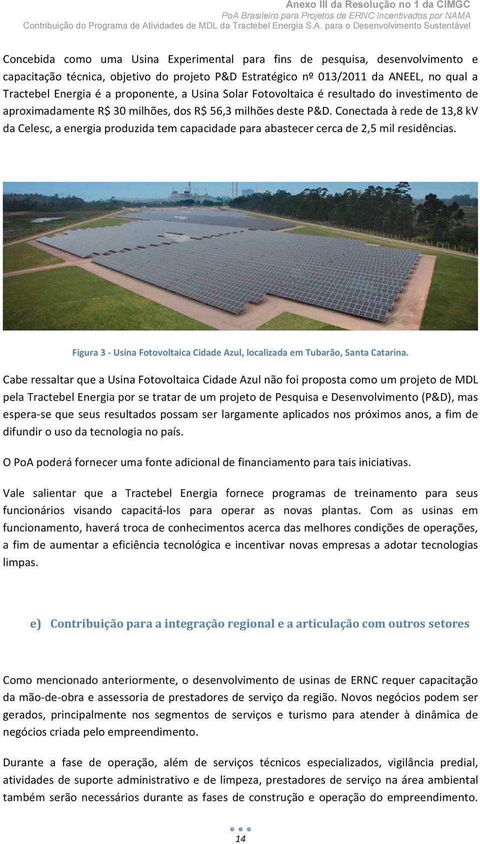 Conectada à rede de 13,8 kv da Celesc, a energia produzida tem capacidade para abastecer cerca de 2,5 mil residências. Figura 3 - Usina Fotovoltaica Cidade Azul, localizada em Tubarão, Santa Catarina.