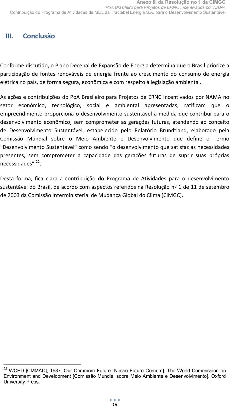 As ações e contribuições do no setor econômico, tecnológico, social e ambiental apresentadas, ratificam que o empreendimento proporciona o desenvolvimento sustentável à medida que contribui para o