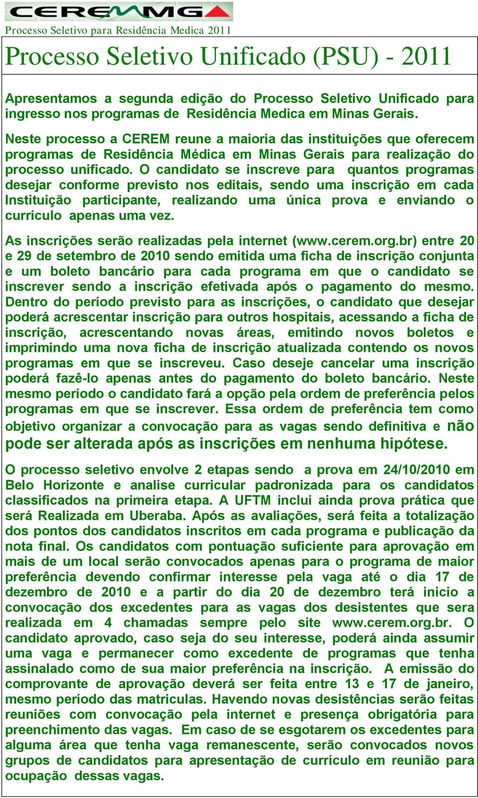 O candidato se inscreve para quantos programas desejar conforme previsto nos editais, sendo uma inscrição em cada Instituição participante, realizando uma única prova e enviando o currículo apenas