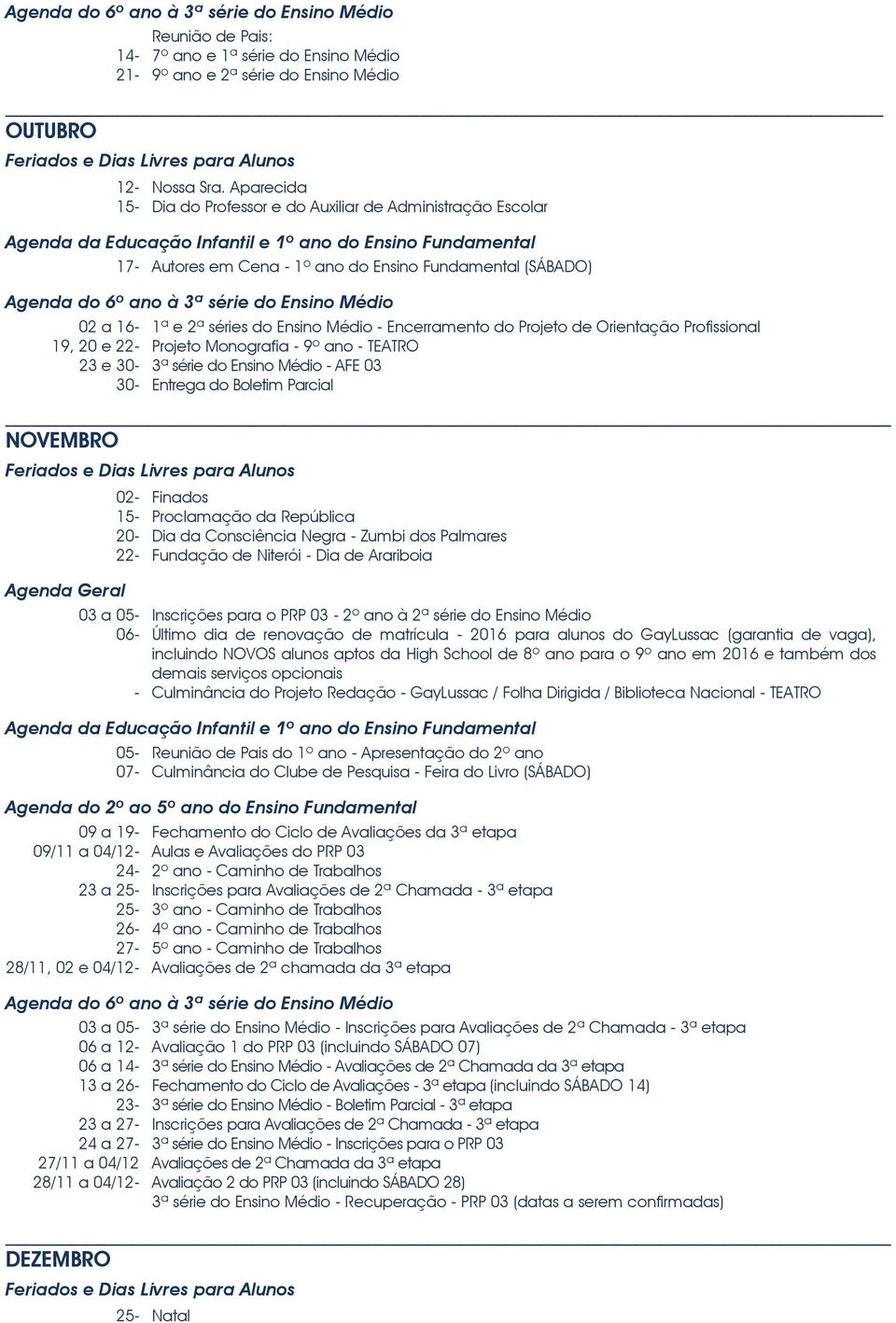 Orientação Profissional 19, 20 e 22- Projeto Monografia - 9º ano - TEATRO 23 e 30-3ª série do Ensino Médio - AFE 03 30- Entrega do Boletim Parcial NOVEMBRO 02- Finados 15- Proclamação da República