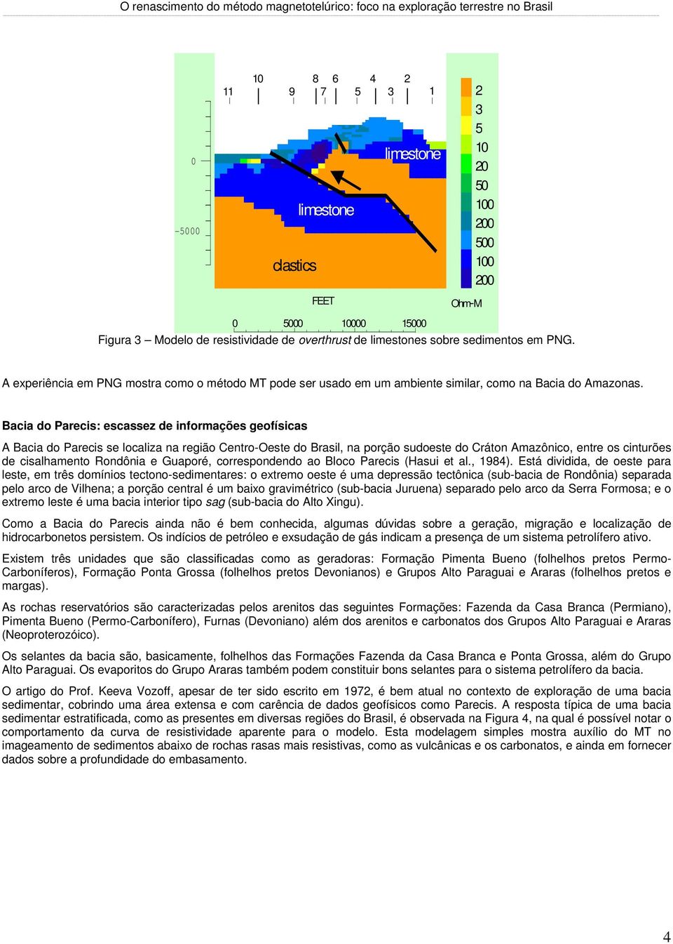 Bacia do Parecis: escassez de informações geofísicas A Bacia do Parecis se localiza na região Centro-Oeste do Brasil, na porção sudoeste do Cráton Amazônico, entre os cinturões de cisalhamento