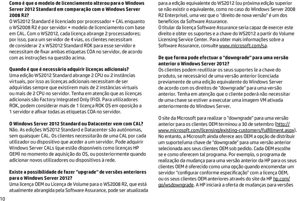 Com o WS2012, cada licença abrange 2 processadores; por isso, para um servidor de 4 vias, os clientes necessitam de considerar 2 x WS2012 Standard ROK para esse servidor e necessitam de fixar ambas