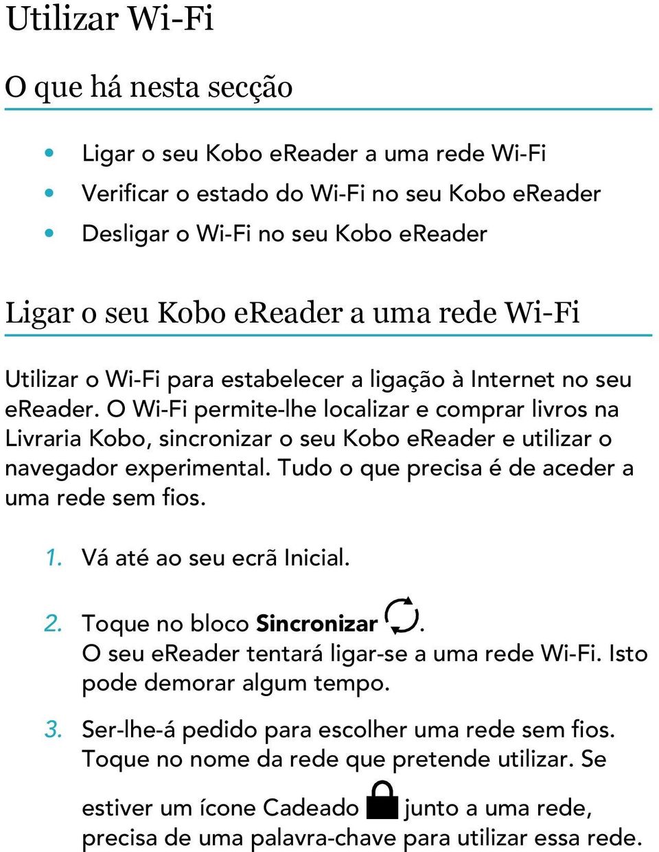 O Wi-Fi permite-lhe localizar e comprar livros na Livraria Kobo, sincronizar o seu Kobo ereader e utilizar o navegador experimental. Tudo o que precisa é de aceder a uma rede sem fios. 1.