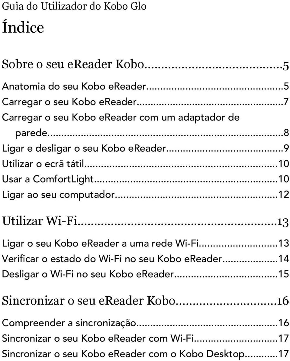 ..10 Ligar ao seu computador...12 Utilizar Wi-Fi...13 Ligar o seu Kobo ereader a uma rede Wi-Fi...13 Verificar o estado do Wi-Fi no seu Kobo ereader.